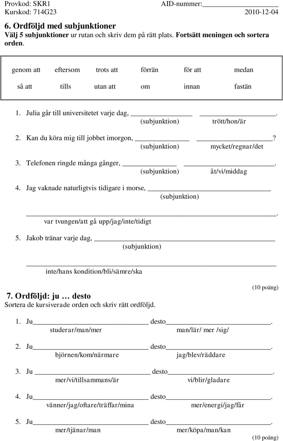 (subjunktion) mycket/regnar/det 3. Telefonen ringde många gånger,. (subjunktion) åt/vi/middag 4. Jag vaknade naturligtvis tidigare i morse, (subjunktion). var tvungen/att gå upp/jag/inte/tidigt 5.