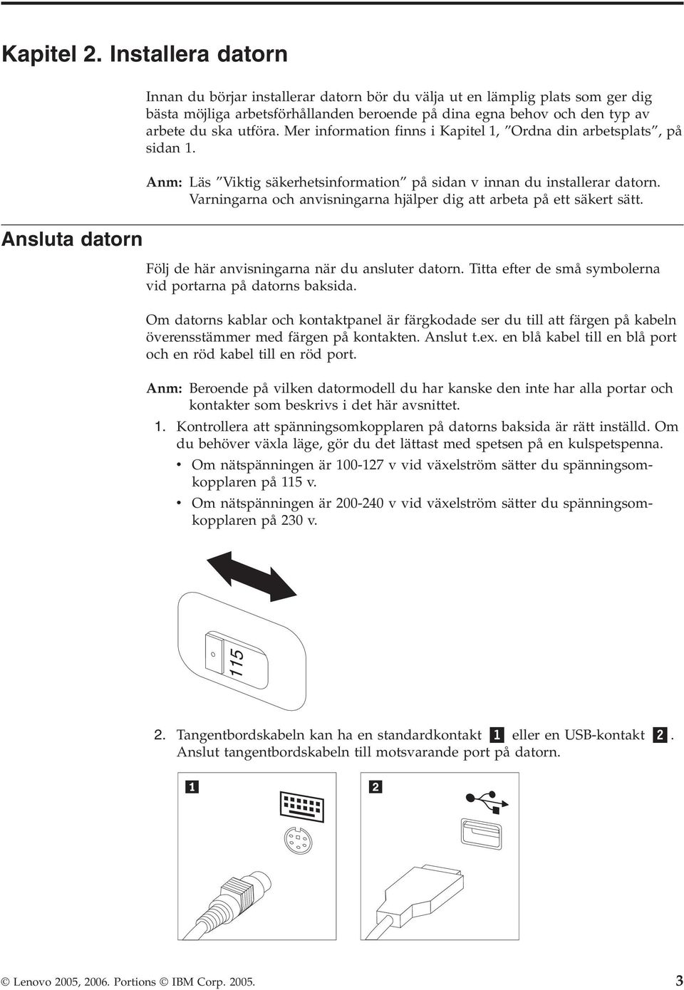 Mer information finns i Kapitel 1, Ordna din arbetsplats, på sidan 1. Anm: Läs Viktig säkerhetsinformation på sidan v innan du installerar datorn.