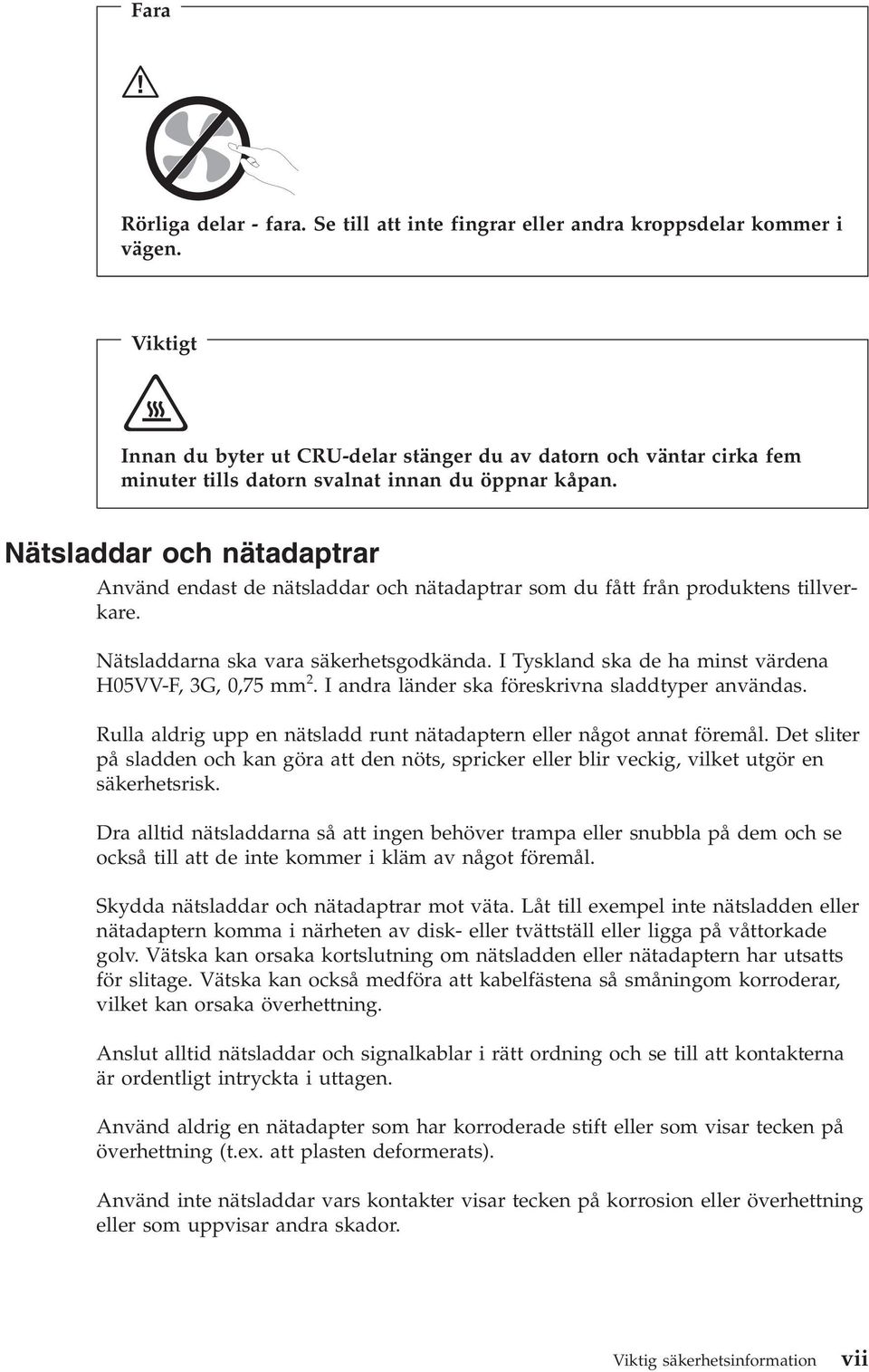 Nätsladdar och nätadaptrar Använd endast de nätsladdar och nätadaptrar som du fått från produktens tillverkare. Nätsladdarna ska vara säkerhetsgodkända.