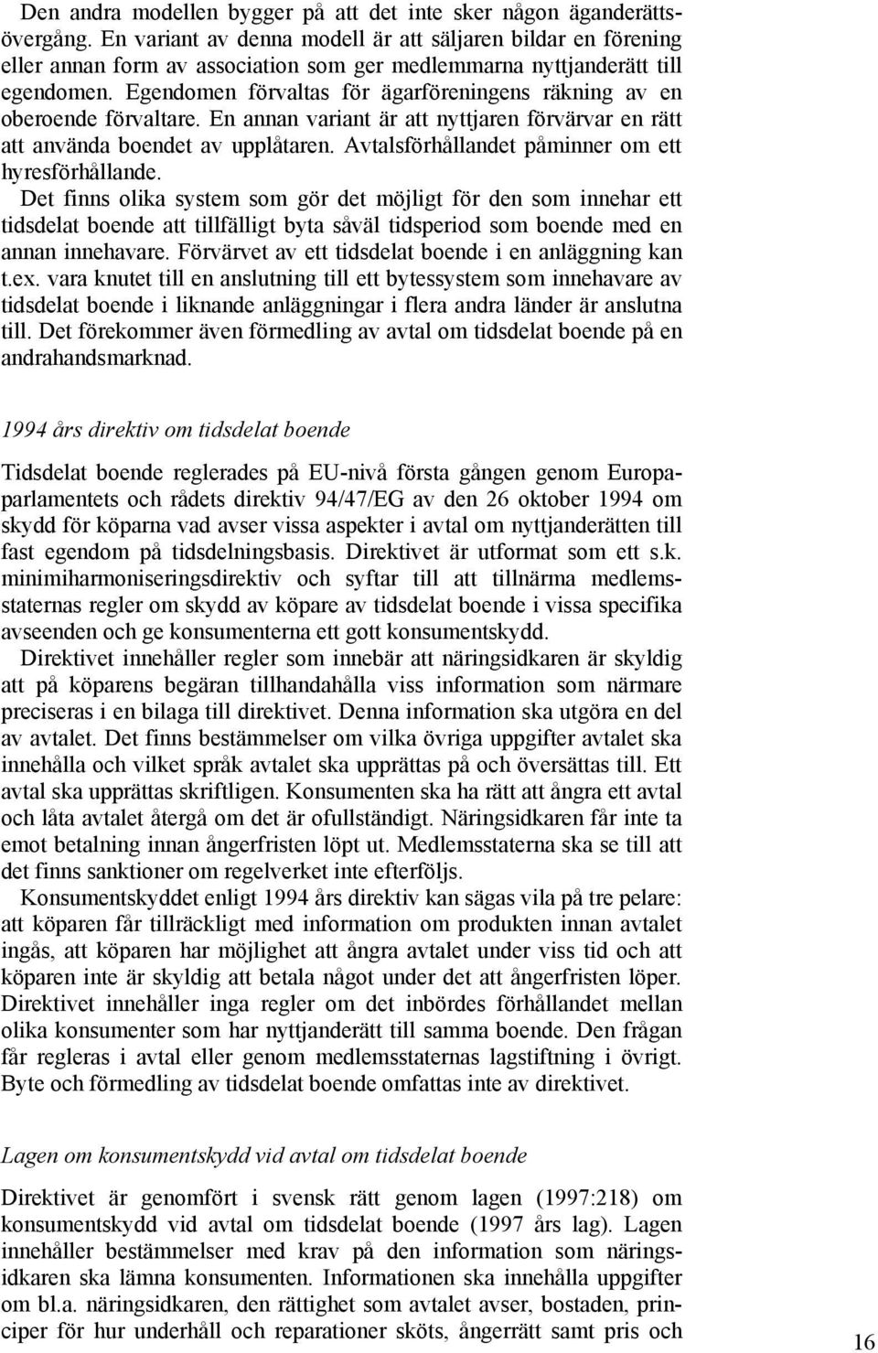 Egendomen förvaltas för ägarföreningens räkning av en oberoende förvaltare. En annan variant är att nyttjaren förvärvar en rätt att använda boendet av upplåtaren.