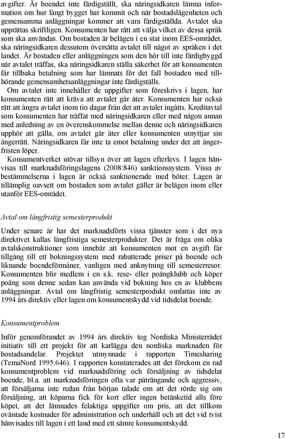 Om bostaden är belägen i en stat inom EES-området, ska näringsidkaren dessutom översätta avtalet till något av språken i det landet.