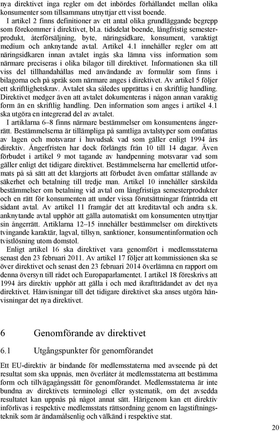 Artikel 4.1 innehåller regler om att näringsidkaren innan avtalet ingås ska lämna viss information som närmare preciseras i olika bilagor till direktivet.