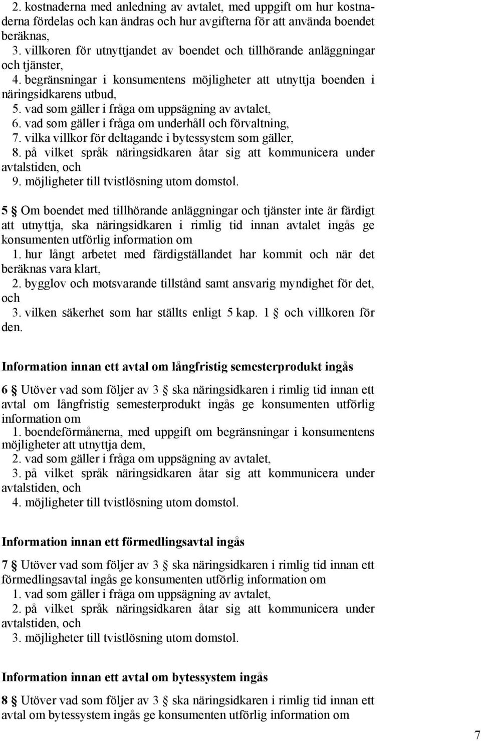 vad som gäller i fråga om uppsägning av avtalet, 6. vad som gäller i fråga om underhåll och förvaltning, 7. vilka villkor för deltagande i bytessystem som gäller, 8.