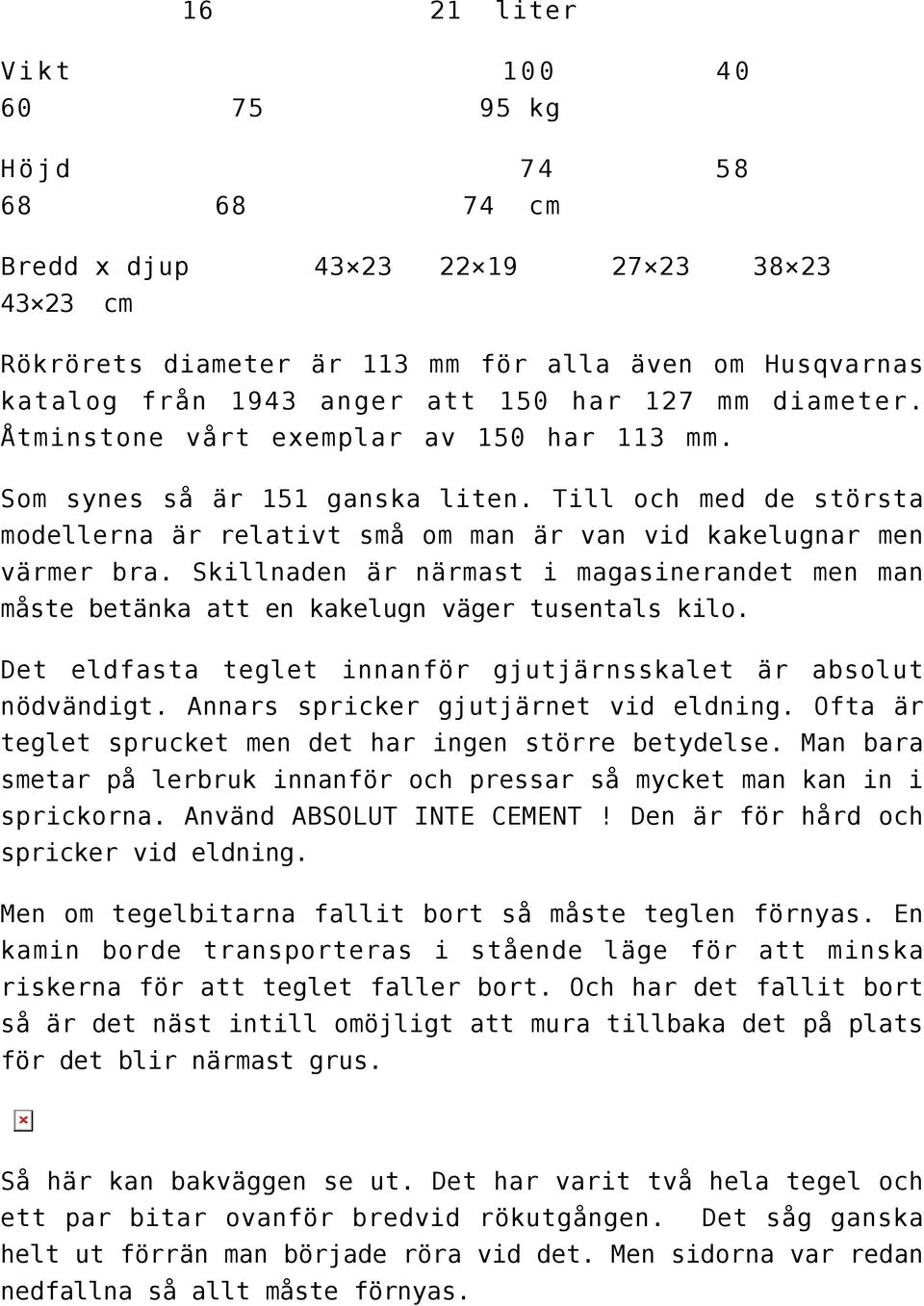 Skillnaden är närmast i magasinerandet men man måste betänka att en kakelugn väger tusentals kilo. Det eldfasta teglet innanför gjutjärnsskalet är absolut nödvändigt.