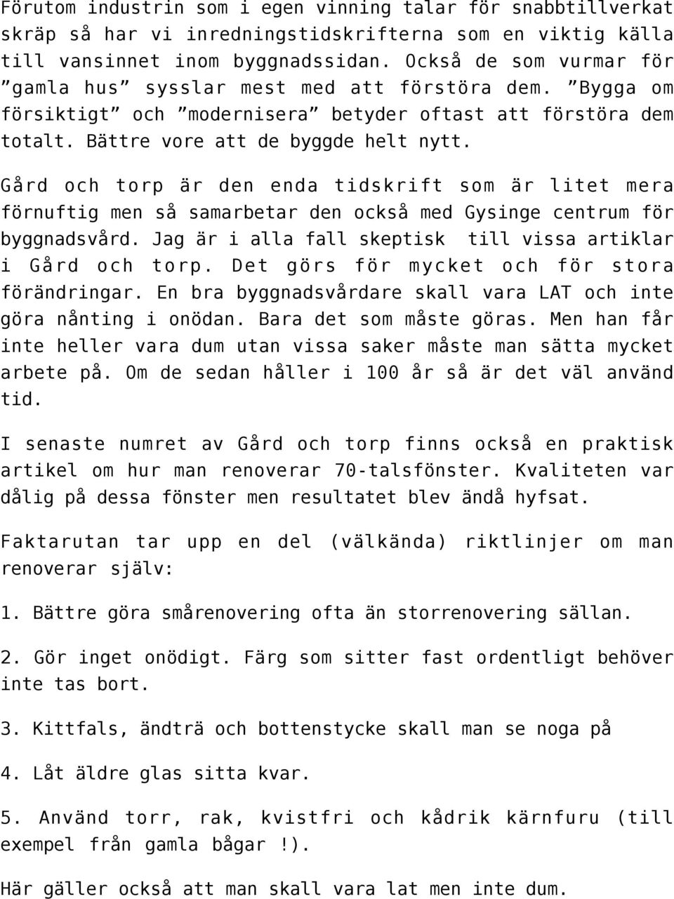 Gård och torp är den enda tidskrift som är litet mera förnuftig men så samarbetar den också med Gysinge centrum för byggnadsvård. Jag är i alla fall skeptisk till vissa artiklar i Gård och torp.