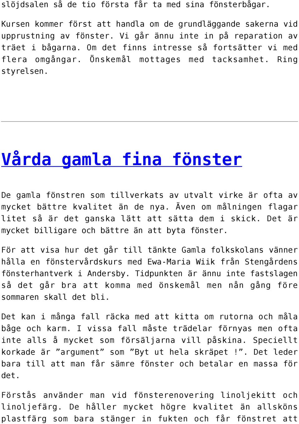 Vårda gamla fina fönster De gamla fönstren som tillverkats av utvalt virke är ofta av mycket bättre kvalitet än de nya. Även om målningen flagar litet så är det ganska lätt att sätta dem i skick.