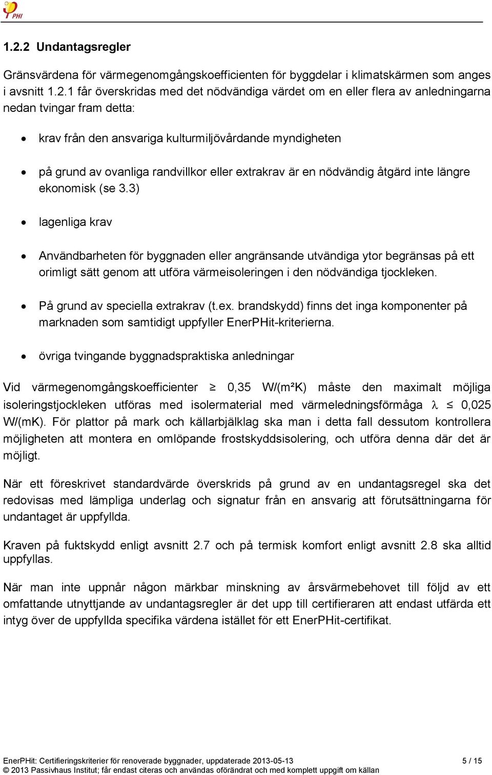 3) lagenliga krav Användbarheten för byggnaden eller angränsande utvändiga ytor begränsas på ett orimligt sätt genom att utföra värmeisoleringen i den nödvändiga tjockleken.