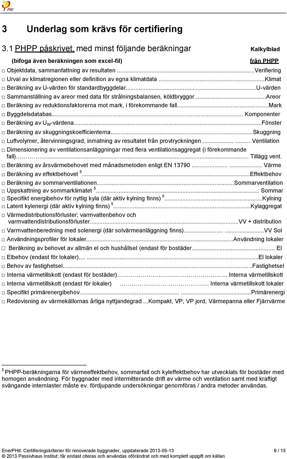 ..u-värden Sammanställning av areor med data för strålningsbalansen, köldbryggor...areor Beräkning av reduktionsfaktorerna mot mark, i förekommande fall...mark Byggdelsdatabas.