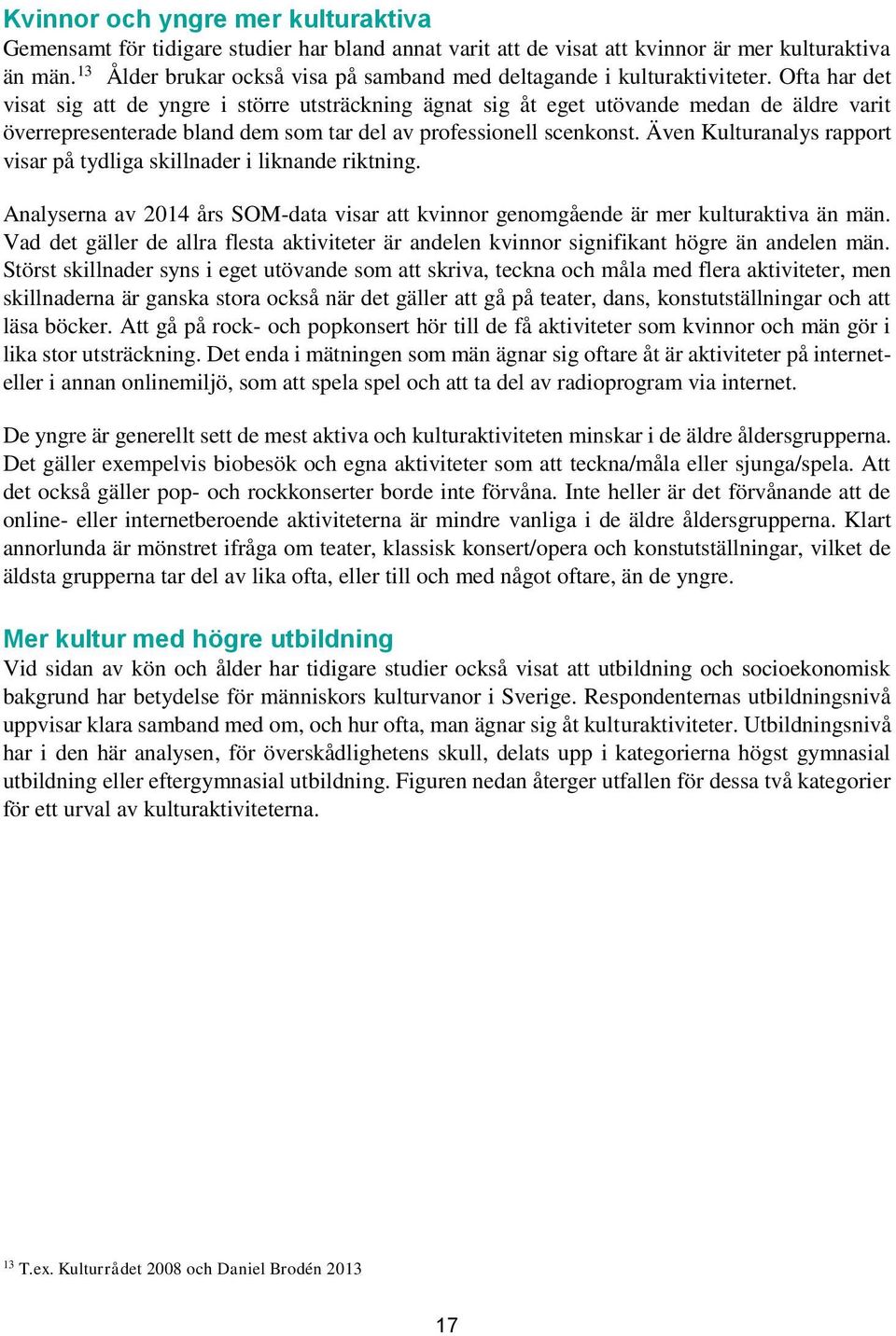 Ofta har det visat sig att de yngre i större utsträckning ägnat sig åt eget utövande medan de äldre varit överrepresenterade bland dem som tar del av professionell scenkonst.