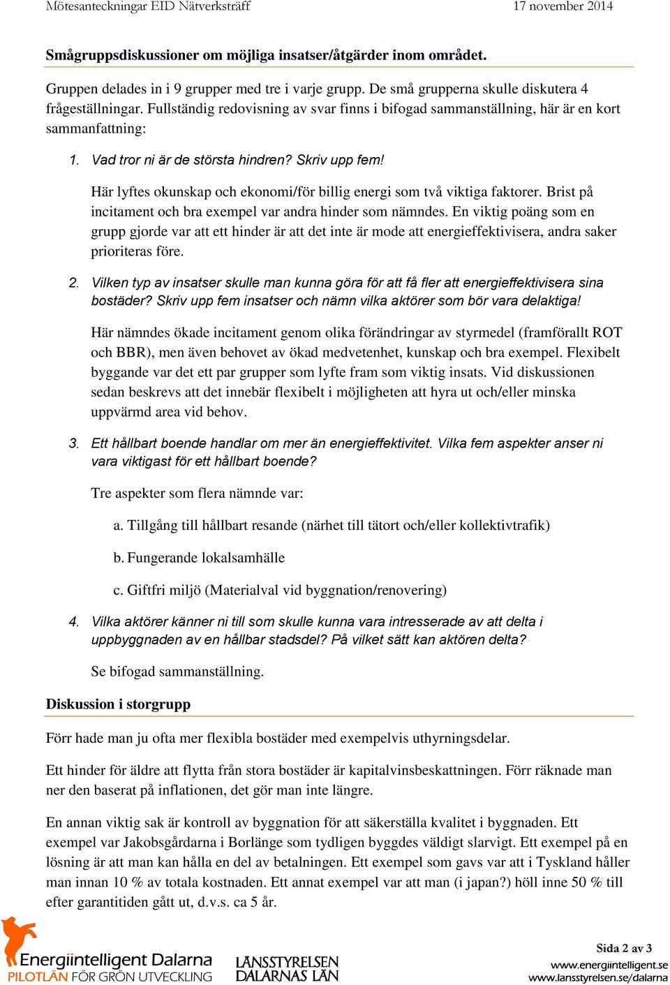 Här lyftes okunskap och ekonomi/för billig energi som två viktiga faktorer. Brist på incitament och bra exempel var andra hinder som nämndes.