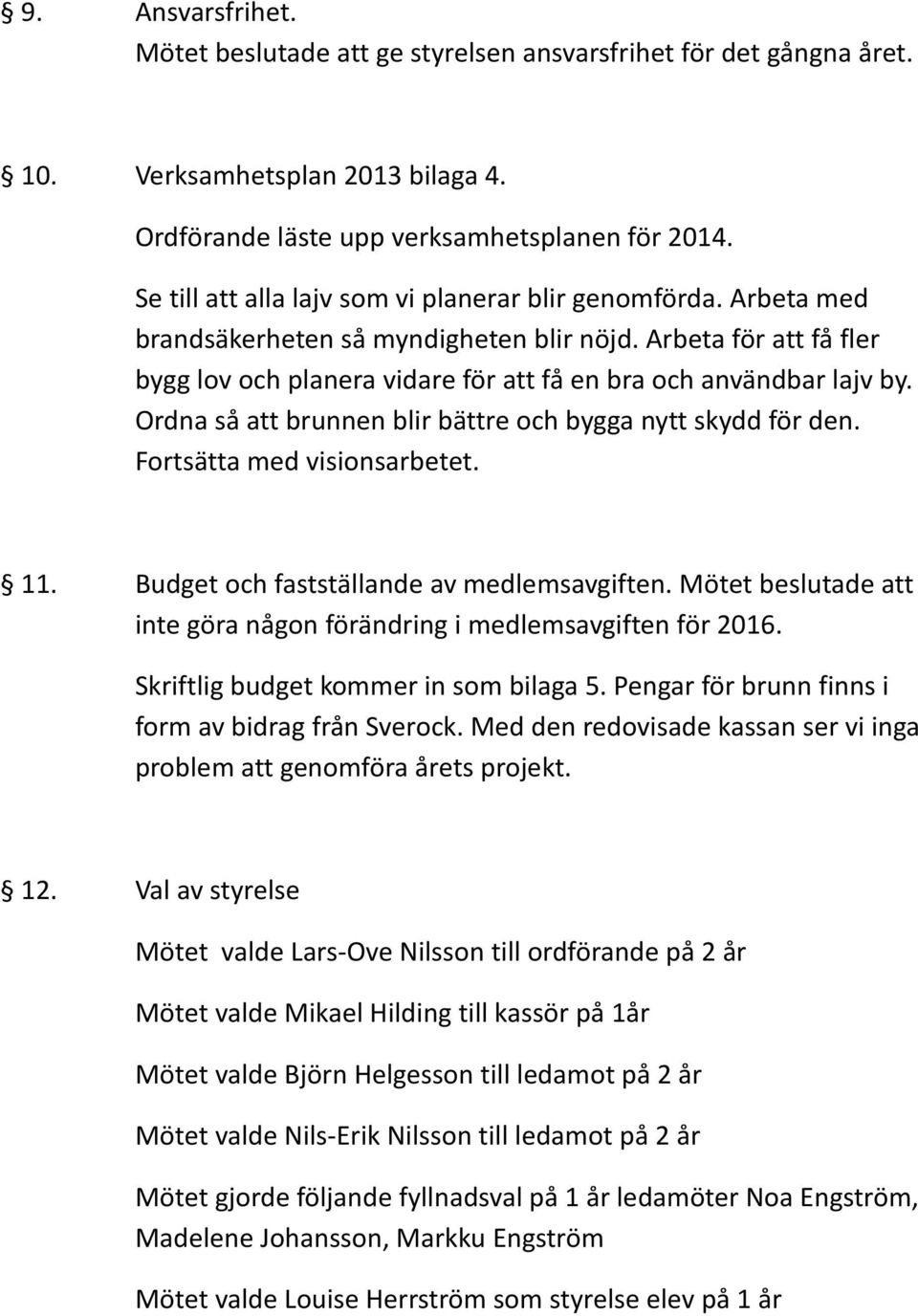 Ordna så att brunnen blir bättre och bygga nytt skydd för den. Fortsätta med visionsarbetet. 11. Budget och fastställande av medlemsavgiften.