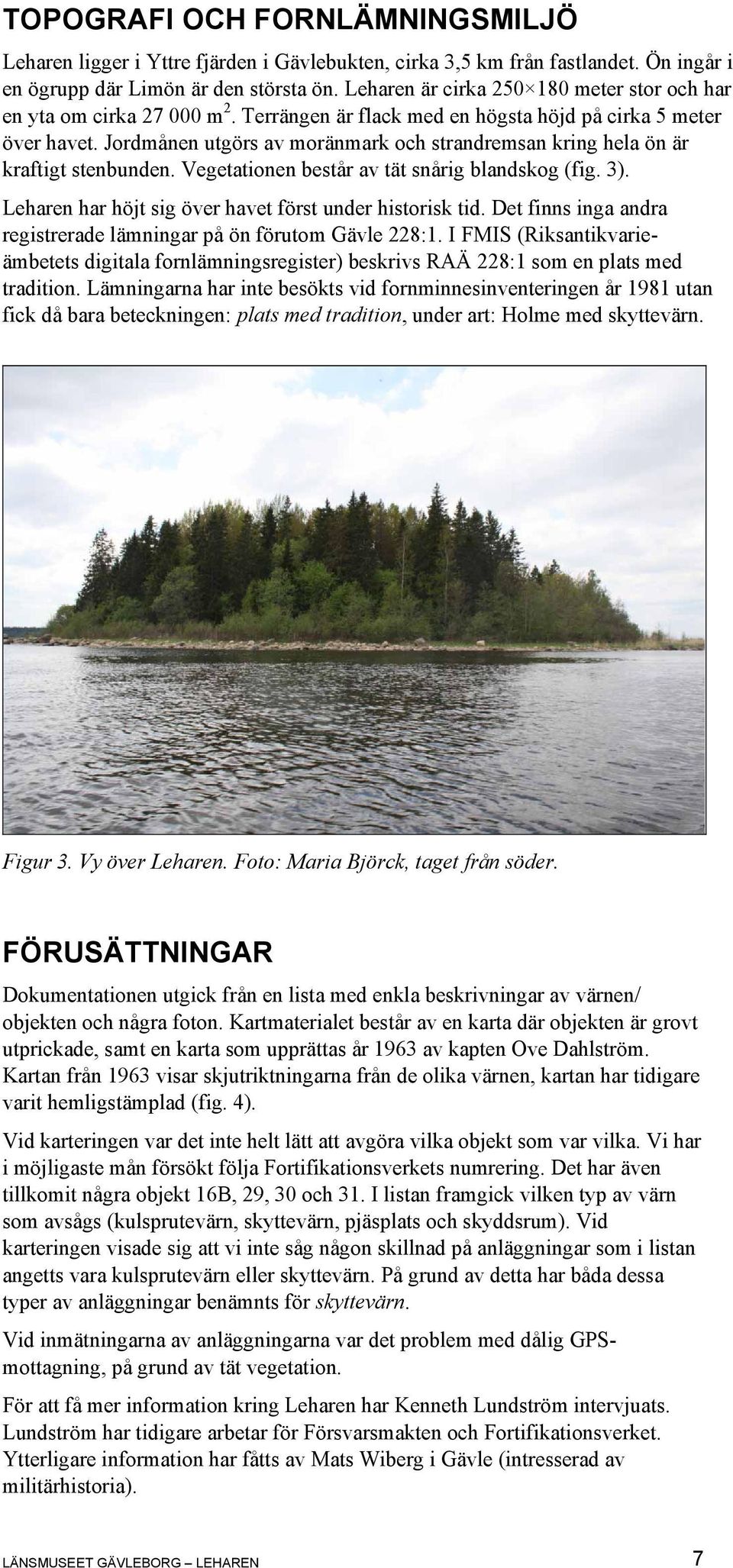 Jordmånen utgörs av moränmark och strandremsan kring hela ön är kraftigt stenbunden. Vegetationen består av tät snårig blandskog (fig. 3). Leharen har höjt sig över havet först under historisk tid.