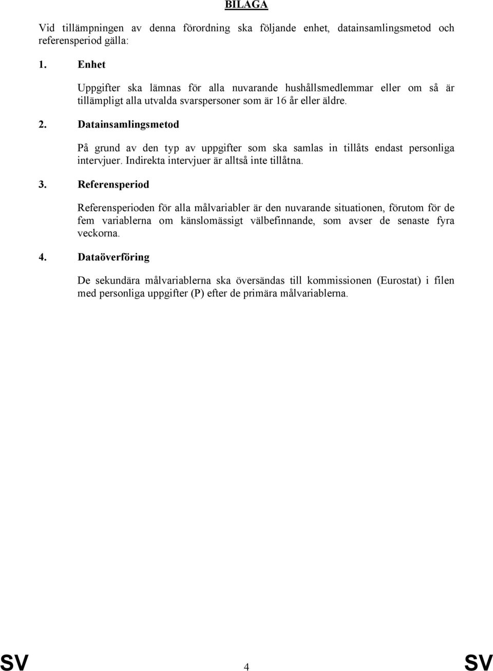 Datainsamlingsmetod På grund av den typ av uppgifter som ska samlas in tillåts endast personliga intervjuer. Indirekta intervjuer är alltså inte tillåtna. 3.