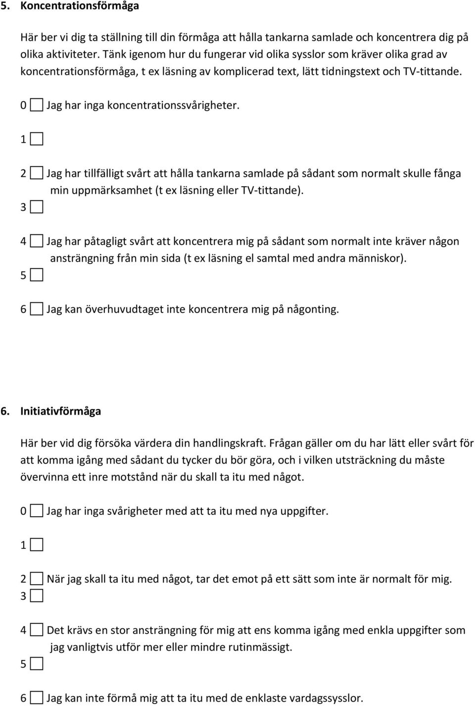 0 Jag har inga koncentrationssvårigheter. 1 2 Jag har tillfälligt svårt att hålla tankarna samlade på sådant som normalt skulle fånga min uppmärksamhet (t ex läsning eller TV tittande).