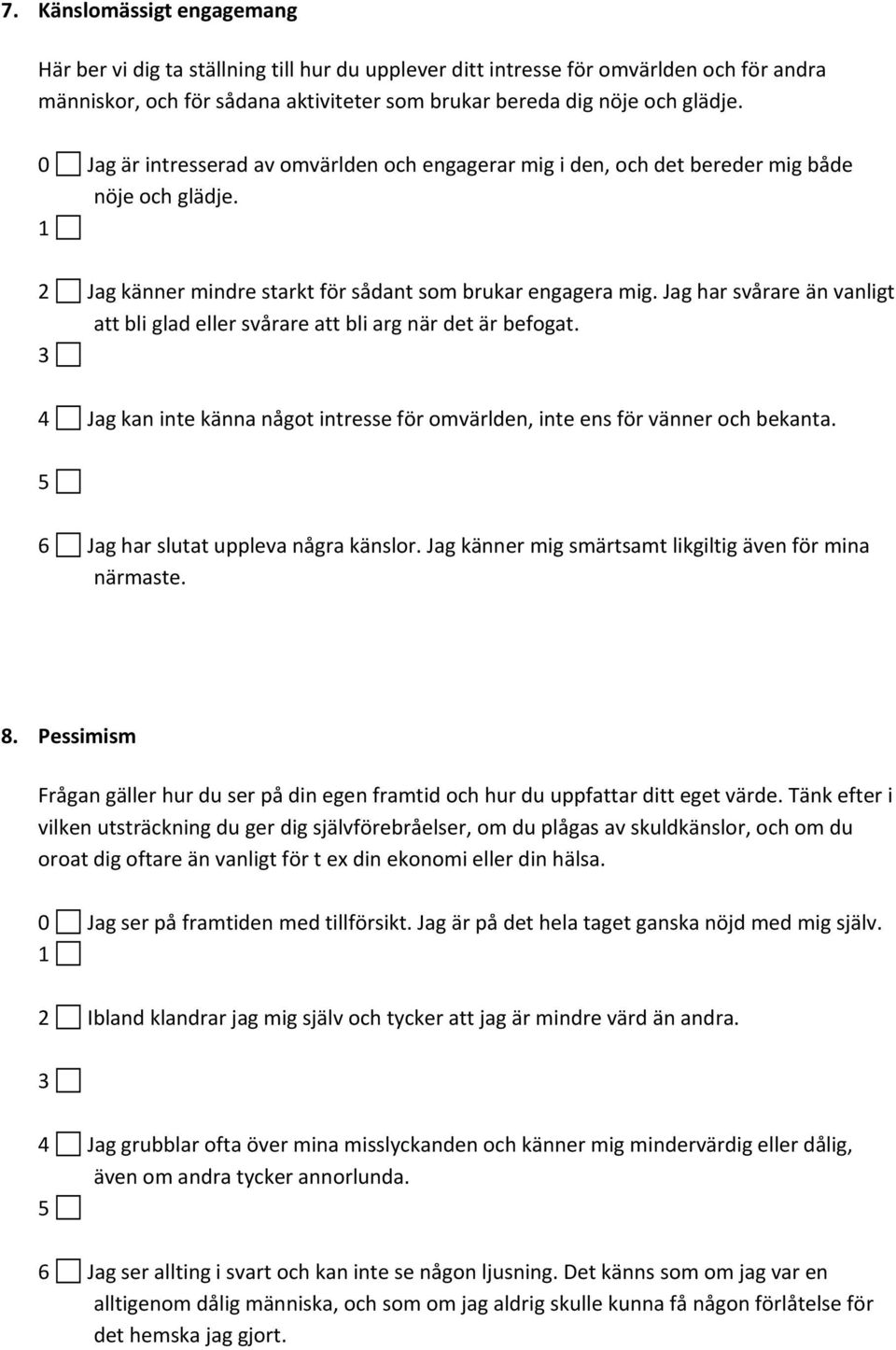 Jag har svårare än vanligt att bli glad eller svårare att bli arg när det är befogat. 3 4 Jag kan inte känna något intresse för omvärlden, inte ens för vänner och bekanta.