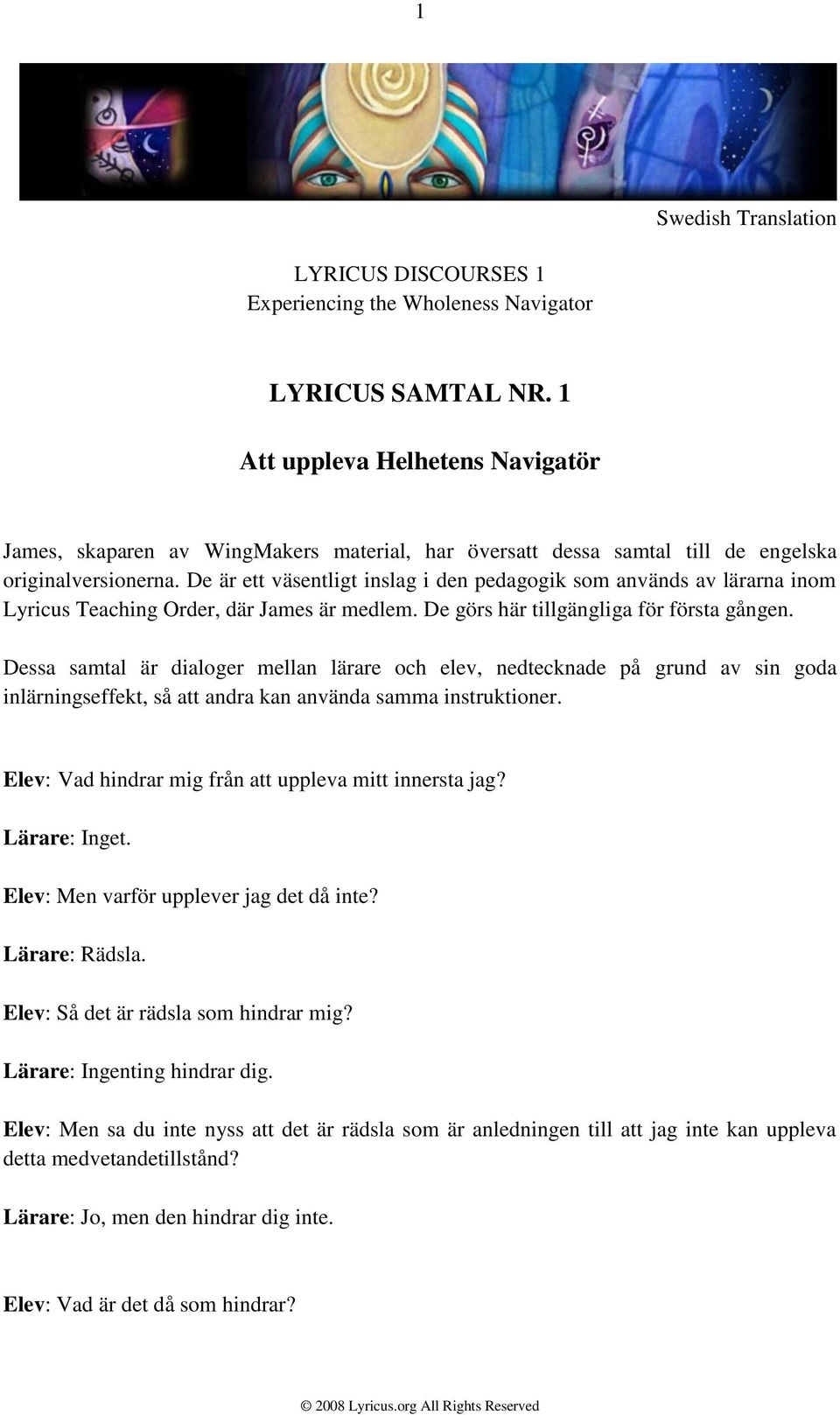 De är ett väsentligt inslag i den pedagogik som används av lärarna inom Lyricus Teaching Order, där James är medlem. De görs här tillgängliga för första gången.