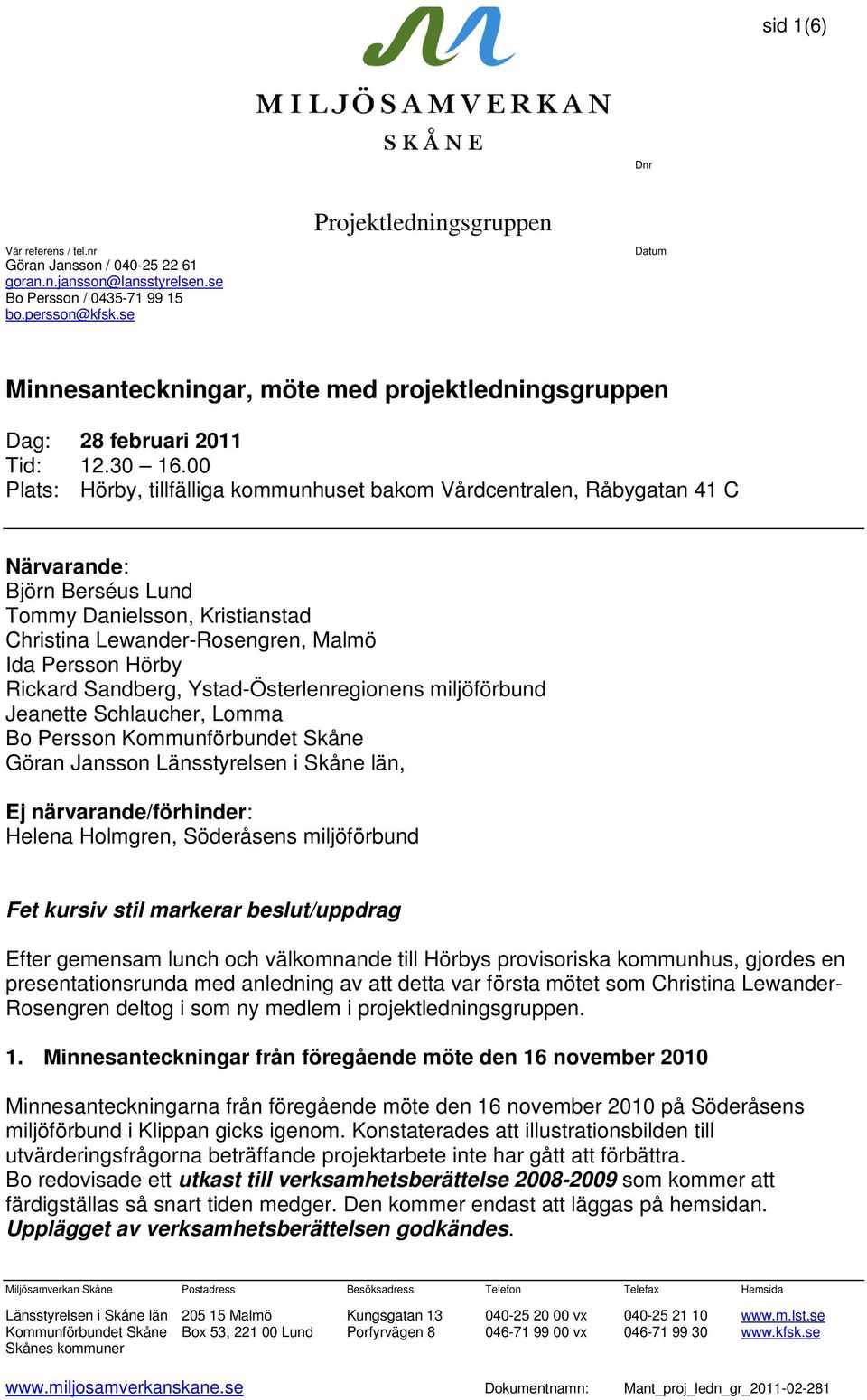 00 Plats: Hörby, tillfälliga kommunhuset bakom Vårdcentralen, Råbygatan 41 C Närvarande: Björn Berséus Lund Tommy Danielsson, Kristianstad Christina Lewander-Rosengren, Malmö Ida Persson Hörby