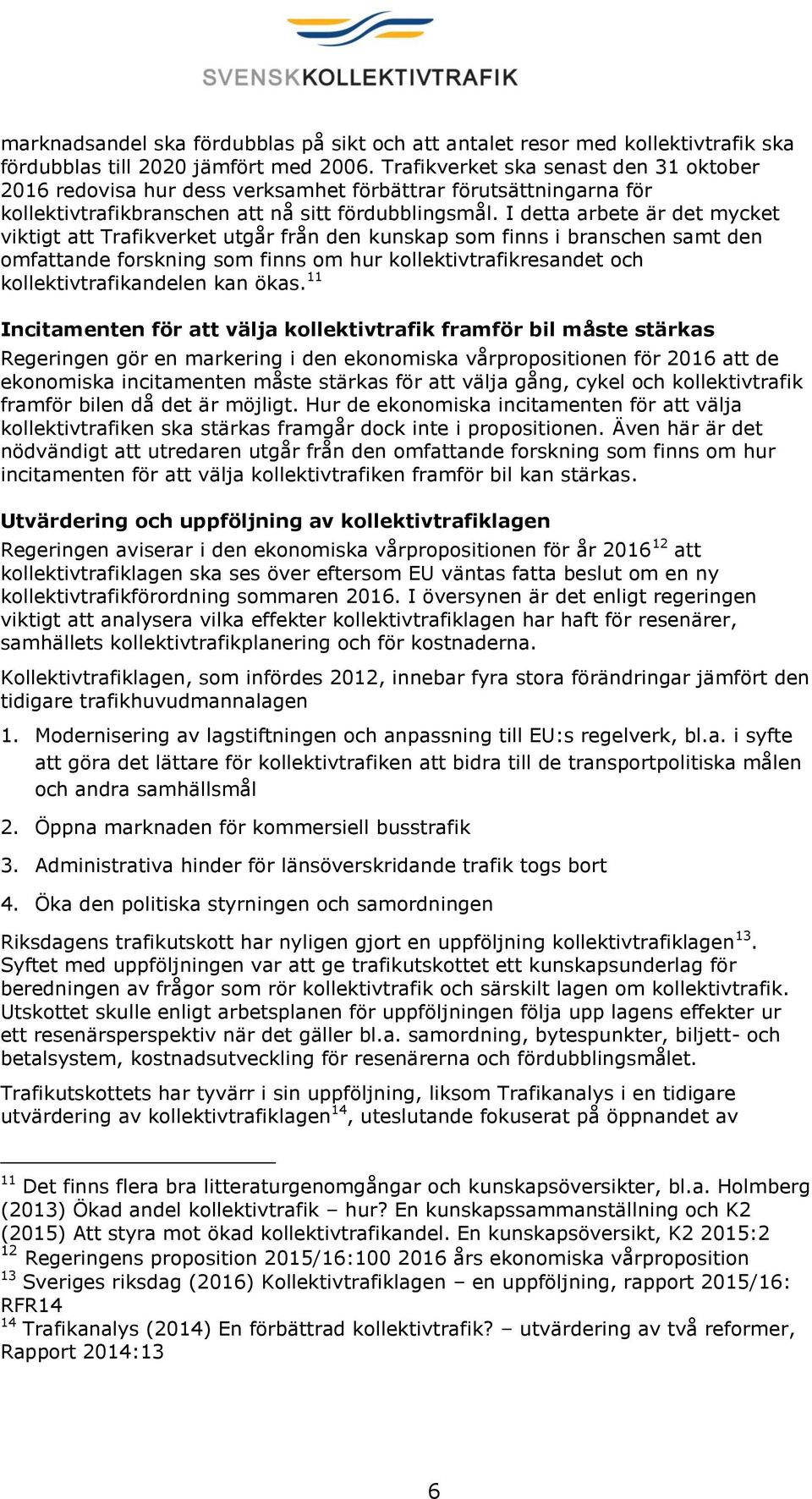 I detta arbete är det mycket viktigt att Trafikverket utgår från den kunskap som finns i branschen samt den omfattande forskning som finns om hur kollektivtrafikresandet och kollektivtrafikandelen