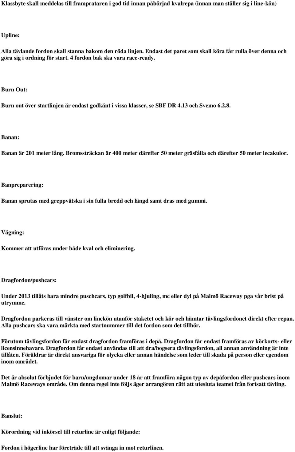 Burn Out: Burn out över startlinjen är endast godkänt i vissa klasser, se SBF DR 4.13 och Svemo 6.2.8. Banan: Banan är 201 meter lång.