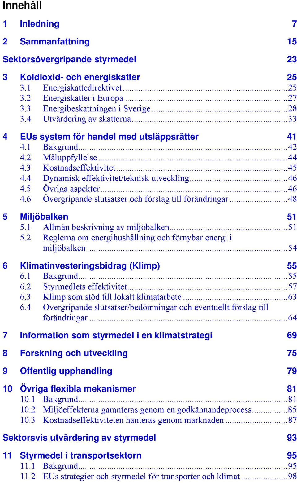 4 Dynamisk effektivitet/teknisk utveckling...46 4.5 Övriga aspekter...46 4.6 Övergripande slutsatser och förslag till förändringar...48 5 Miljöbalken 51 5.