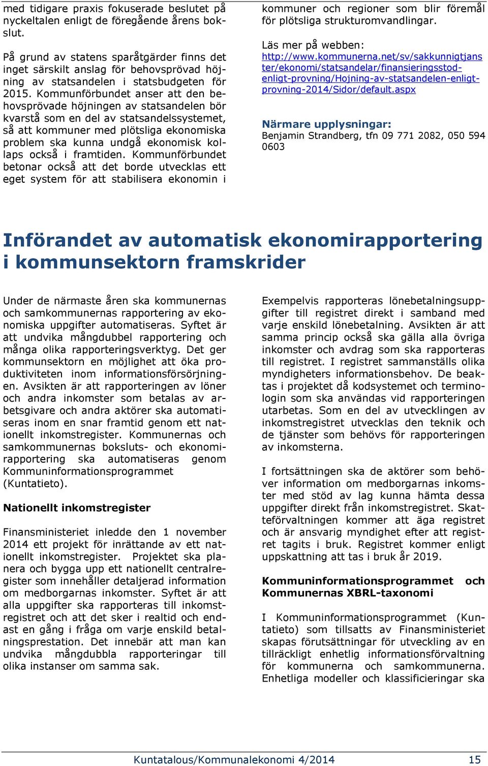 Kommunförbundet anser att den behovsprövade höjningen av statsandelen bör kvarstå som en del av statsandelssystemet, så att kommuner med plötsliga ekonomiska problem ska kunna undgå ekonomisk kollaps