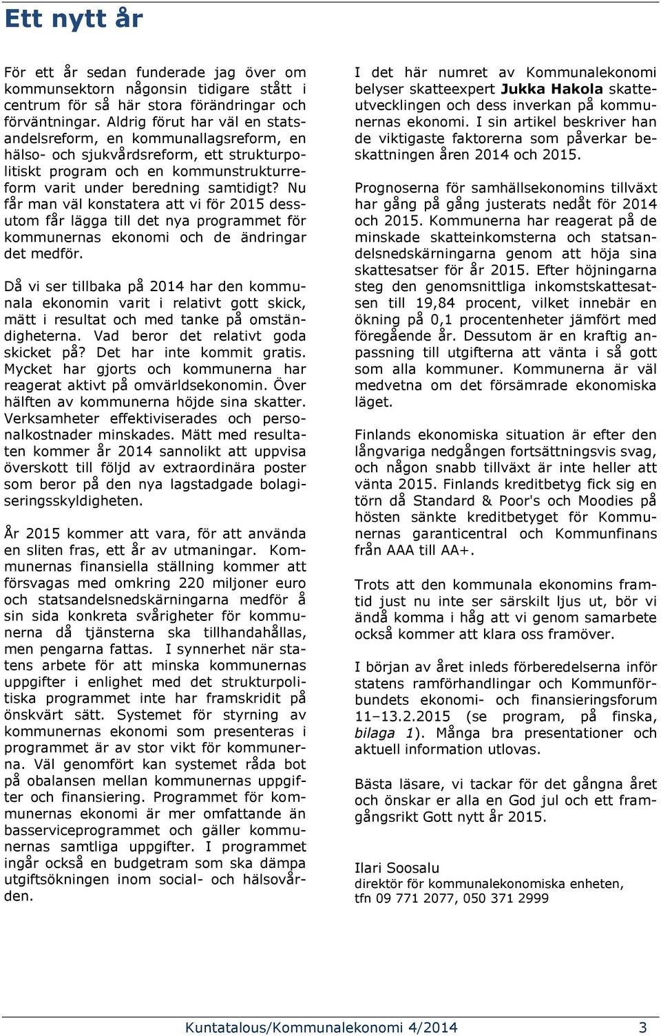 Nu får man väl konstatera att vi för 2015 dessutom får lägga till det nya programmet för kommunernas ekonomi och de ändringar det medför.