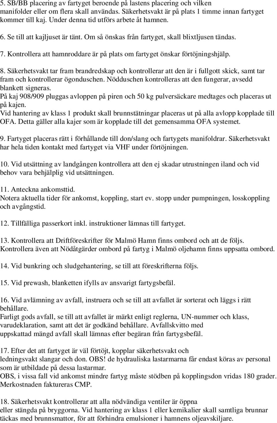 Kontrollera att hamnroddare är på plats om fartyget önskar förtöjningshjälp. 8.