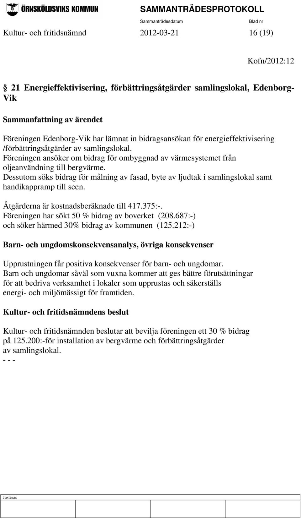 Dessutom söks bidrag för målning av fasad, byte av ljudtak i samlingslokal samt handikappramp till scen. Åtgärderna är kostnadsberäknade till 417.375:-.