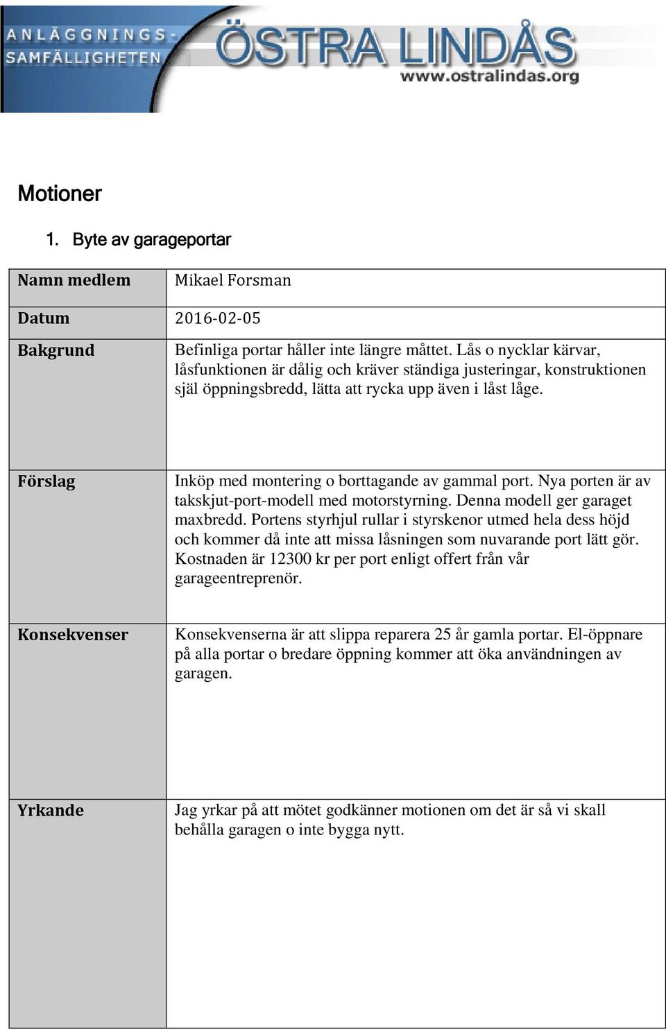 Förslag Inköp med montering o borttagande av gammal port. Nya porten är av takskjut-port-modell med motorstyrning. Denna modell ger garaget maxbredd.