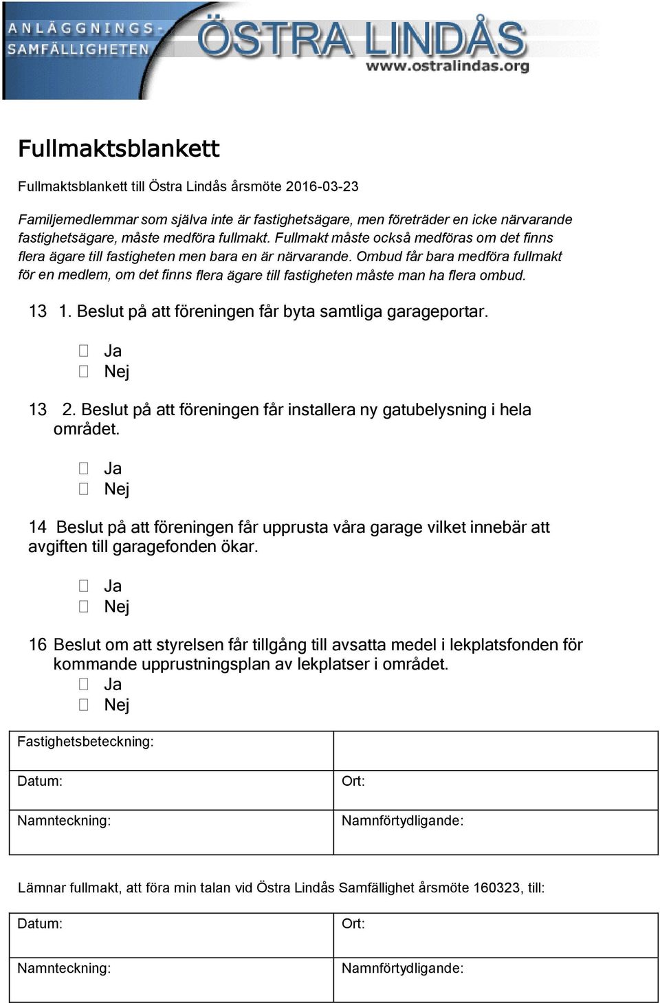 Ombud får bara medföra fullmakt för en medlem, om det finns flera ägare till fastigheten måste man ha flera ombud. 13 1. Beslut på att föreningen får byta samtliga garageportar. Ja Nej 13 2.