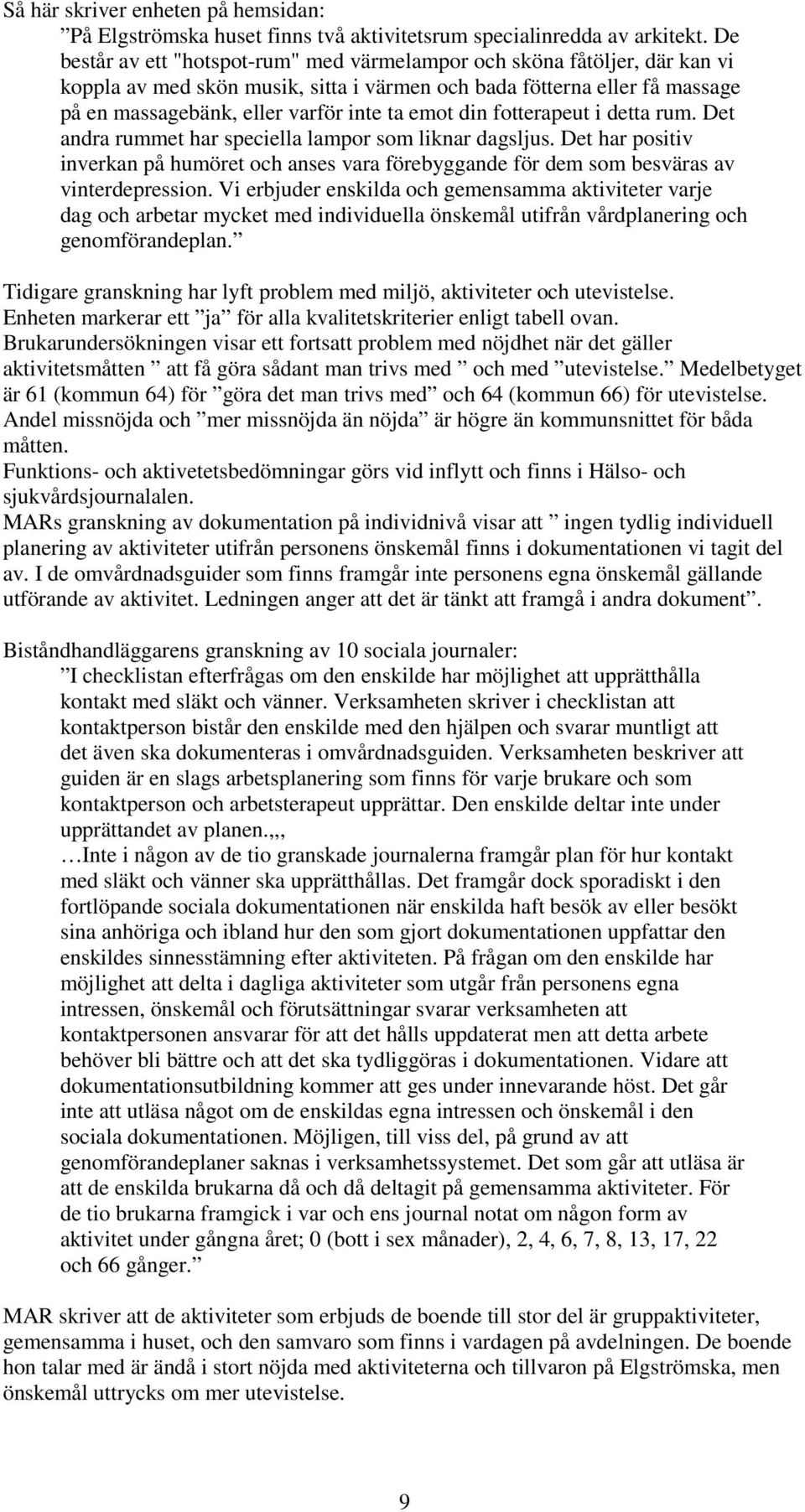 din fotterapeut i detta rum. Det andra rummet har speciella lampor som liknar dagsljus. Det har positiv inverkan på humöret och anses vara förebyggande för dem som besväras av vinterdepression.