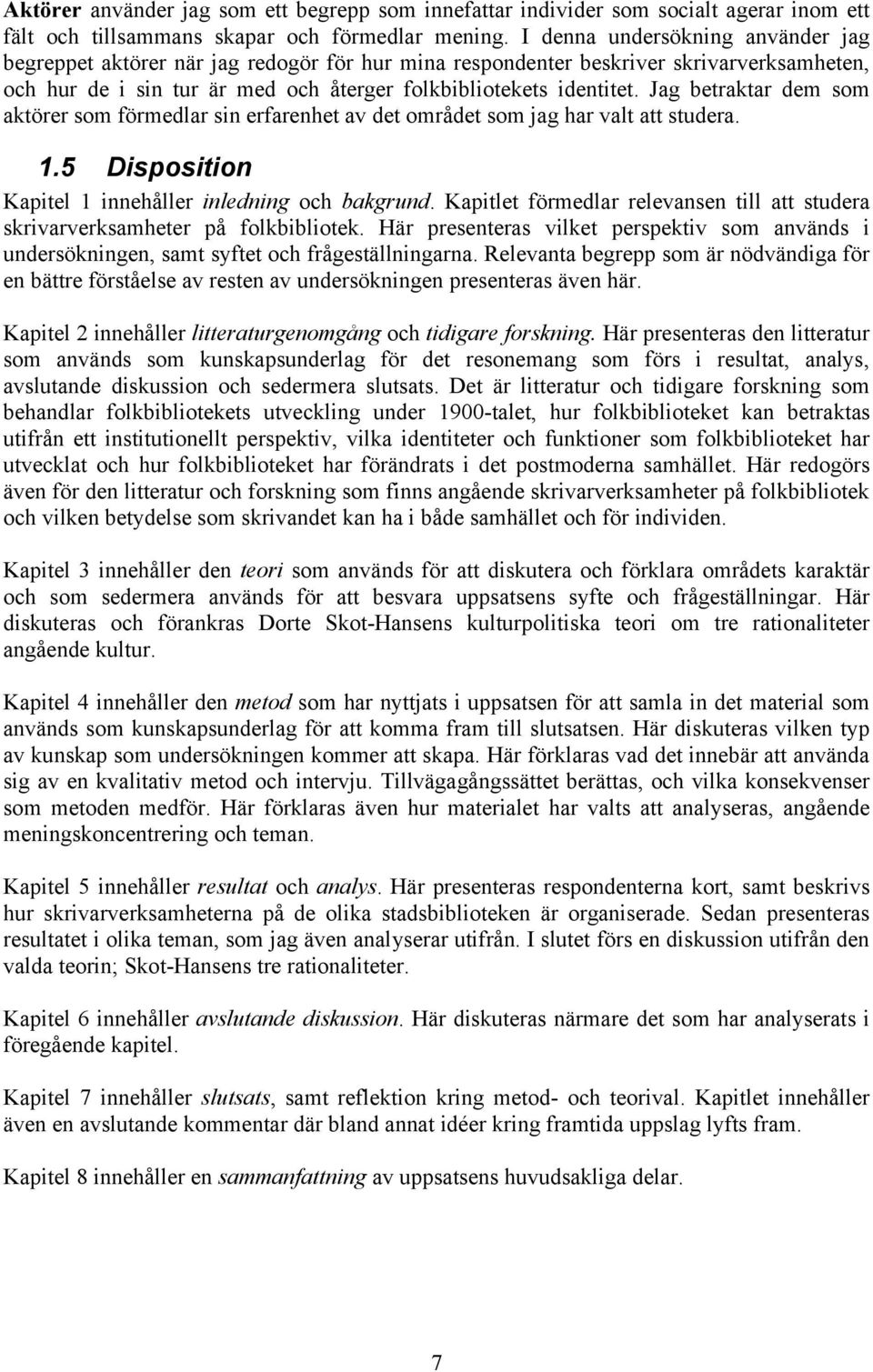 Jag betraktar dem som aktörer som förmedlar sin erfarenhet av det området som jag har valt att studera. 1.5 Disposition Kapitel 1 innehåller inledning och bakgrund.