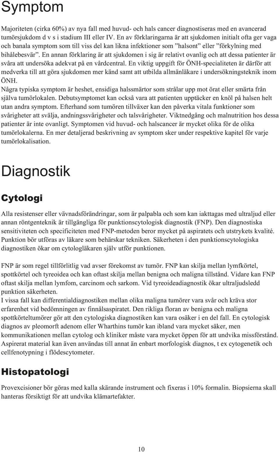 En annan förklaring är att sjukdomen i sig är relativt ovanlig och att dessa patienter är svåra att undersöka adekvat på en vårdcentral.