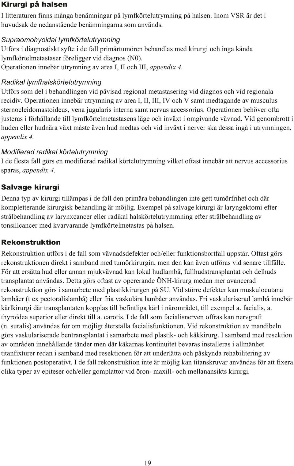 Operationen innebär utrymning av area I, II och III, appendix 4. Radikal lymfhalskörtelutrymning Utförs som del i behandlingen vid påvisad regional metastasering vid diagnos och vid regionala recidiv.