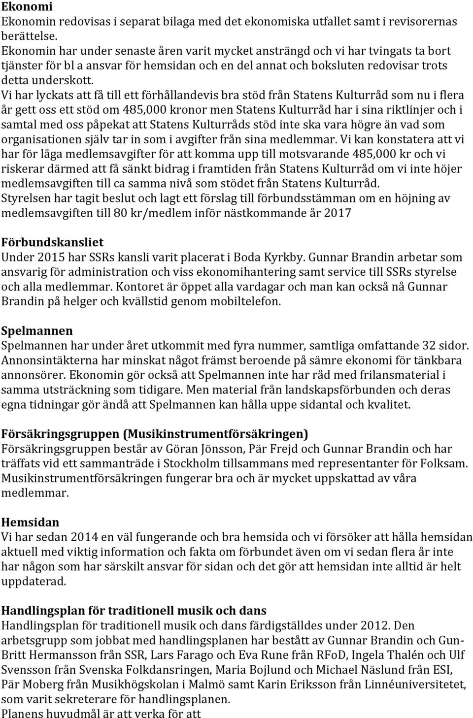 Vi har lyckats att få till ett förhållandevis bra stöd från Statens Kulturråd som nu i flera år gett oss ett stöd om 485,000 kronor men Statens Kulturråd har i sina riktlinjer och i samtal med oss