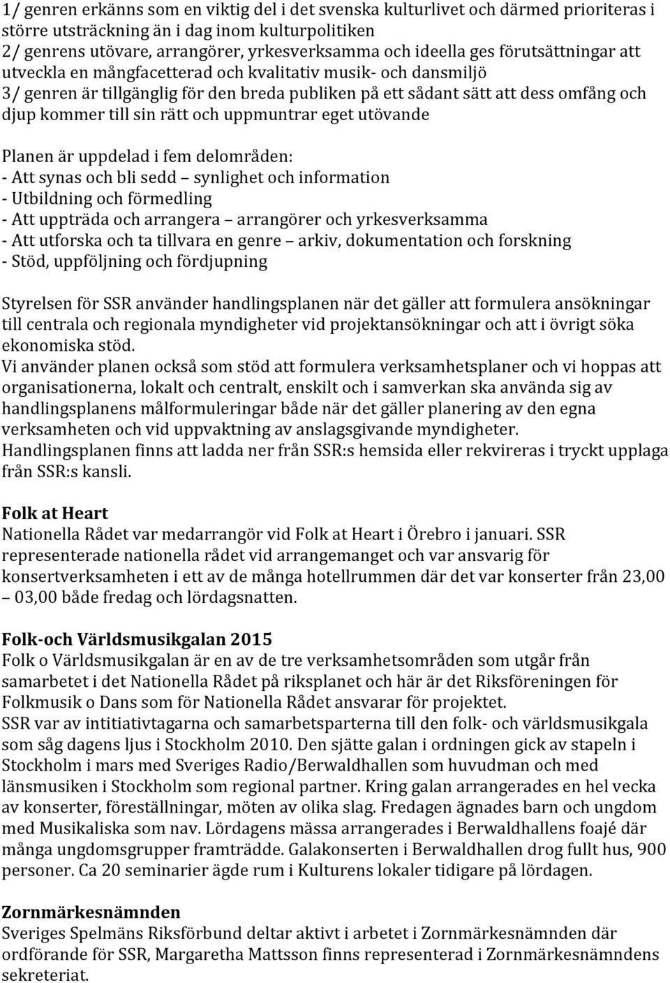 uppmuntrar eget utövande Planen är uppdelad i fem delområden: - Att synas och bli sedd synlighet och information - Utbildning och förmedling - Att uppträda och arrangera arrangörer och yrkesverksamma