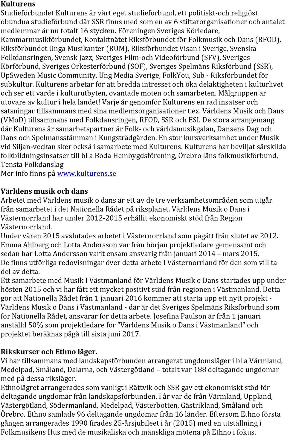 Föreningen Sveriges Körledare, Kammarmusikförbundet, Kontaktnätet Riksförbundet för Folkmusik och Dans (RFOD), Riksförbundet Unga Musikanter (RUM), Riksförbundet Visan i Sverige, Svenska