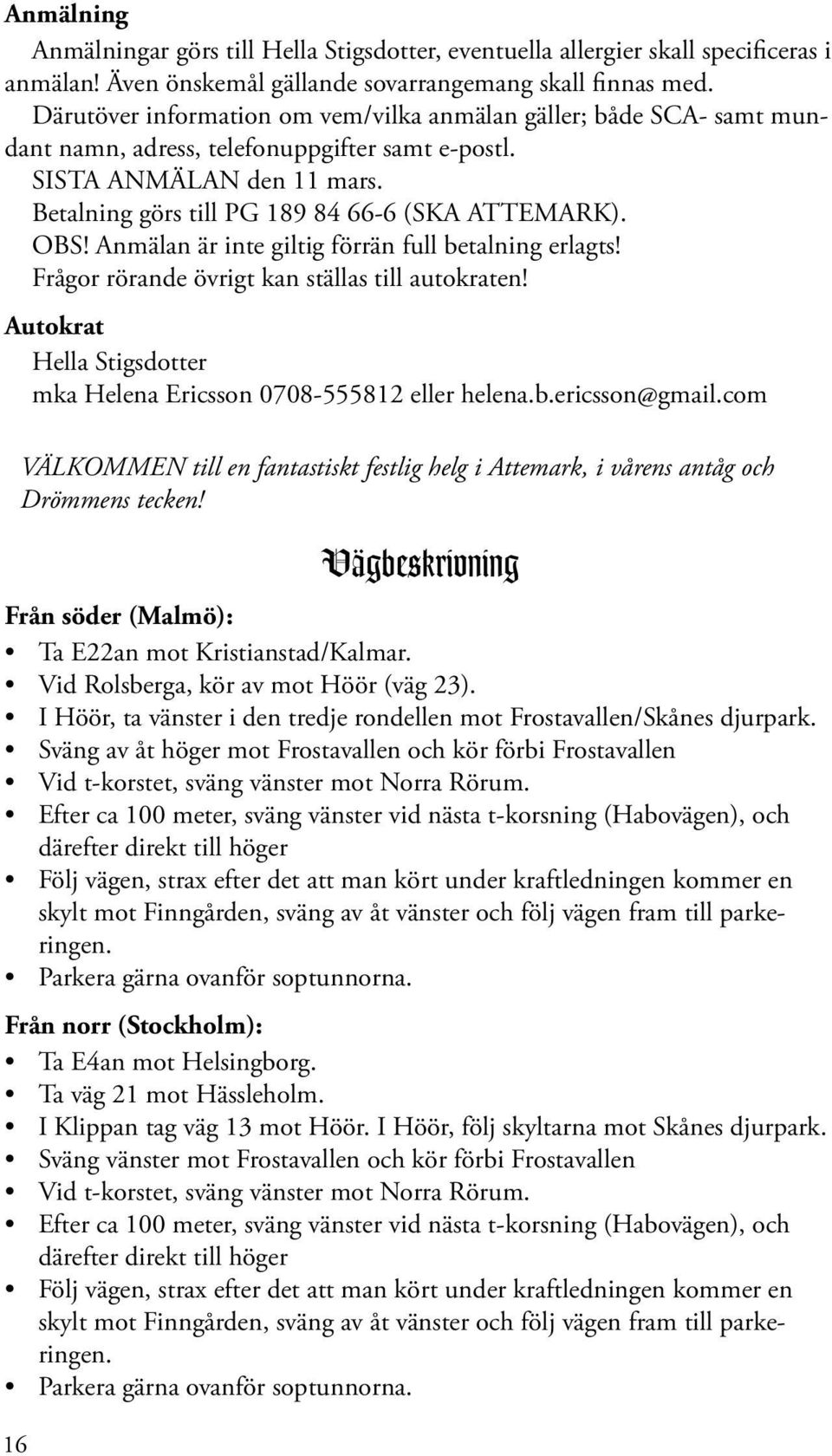 OBS! Anmälan är inte giltig förrän full betalning erlagts! Frågor rörande övrigt kan ställas till autokraten! Autokrat Hella Stigsdotter mka Helena Ericsson 0708-555812 eller helena.b.ericsson@gmail.