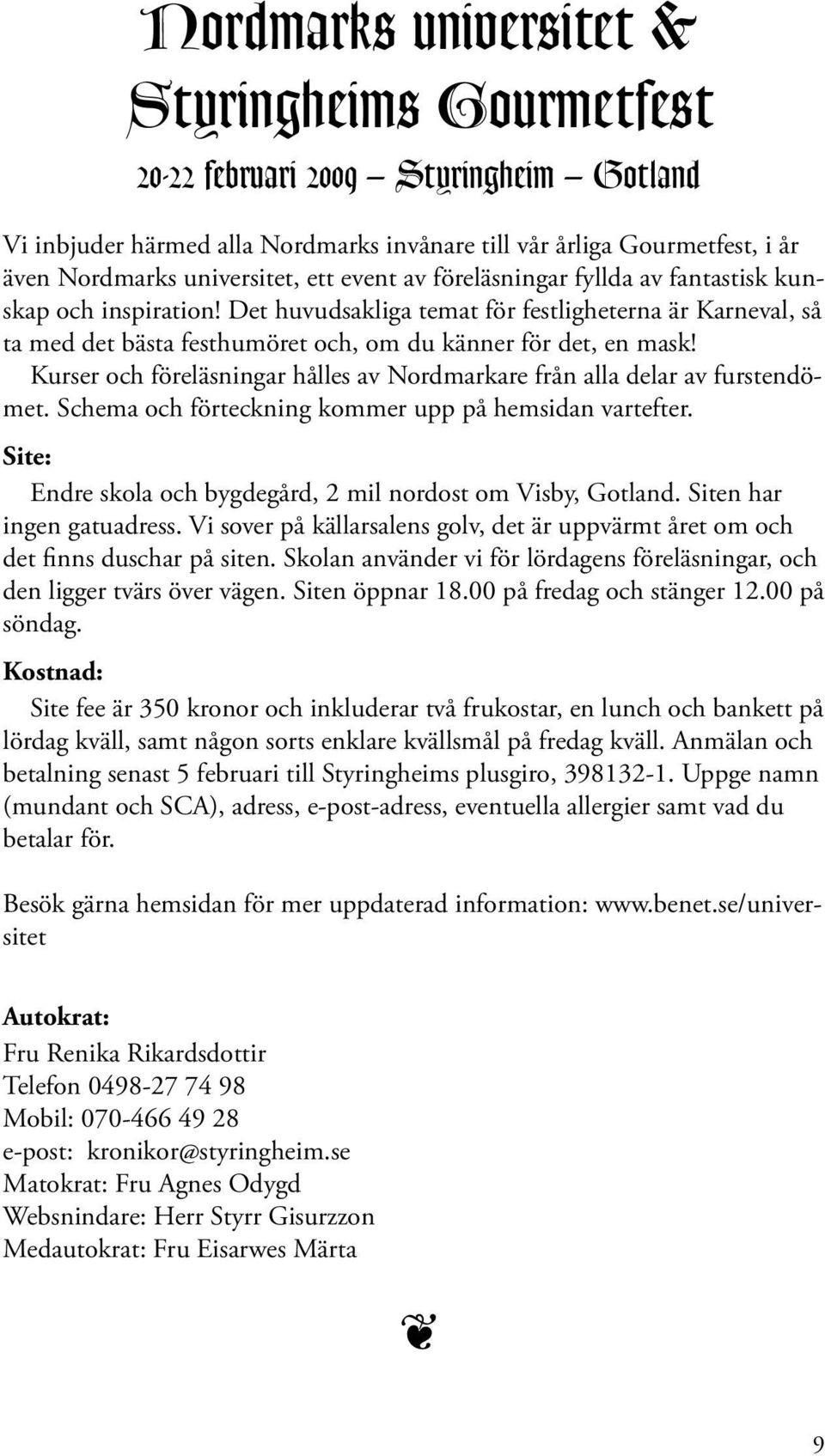 Kurser och föreläsningar hålles av Nordmarkare från alla delar av furstendömet. Schema och förteckning kommer upp på hemsidan vartefter.