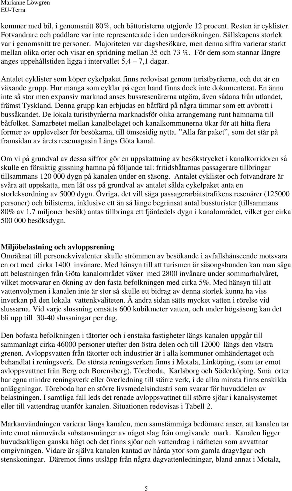 För dem som stannar längre anges uppehållstiden ligga i intervallet 5,4 7,1 dagar. Antalet cyklister som köper cykelpaket finns redovisat genom turistbyråerna, och det är en växande grupp.