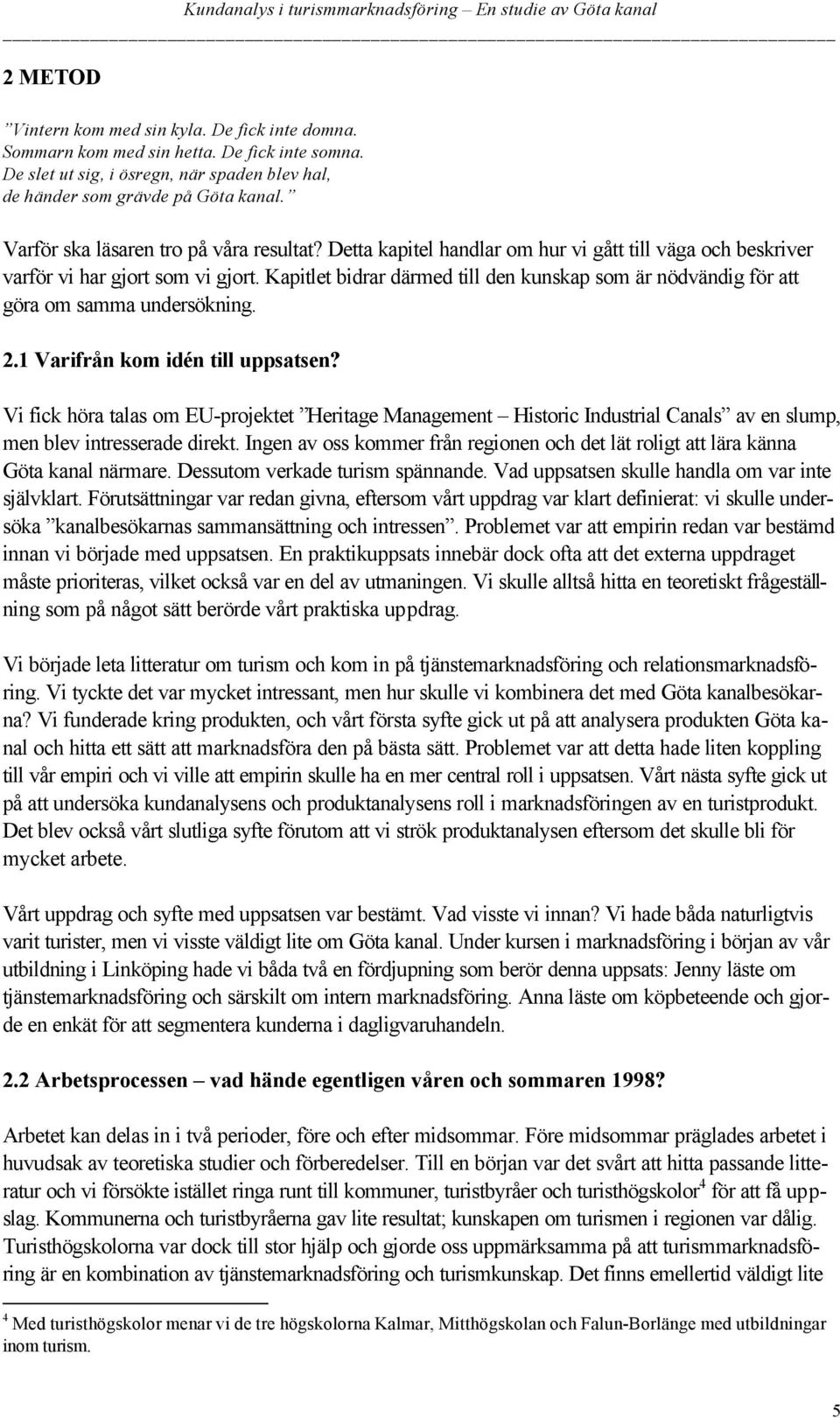 Kapitlet bidrar därmed till den kunskap som är nödvändig för att göra om samma undersökning. 2.1 Varifrån kom idén till uppsatsen?