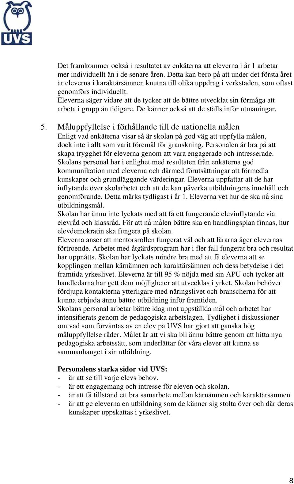 Eleverna säger vidare att de tycker att de bättre utvecklat sin förmåga att arbeta i grupp än tidigare. De känner också att de ställs inför utmaningar. 5.