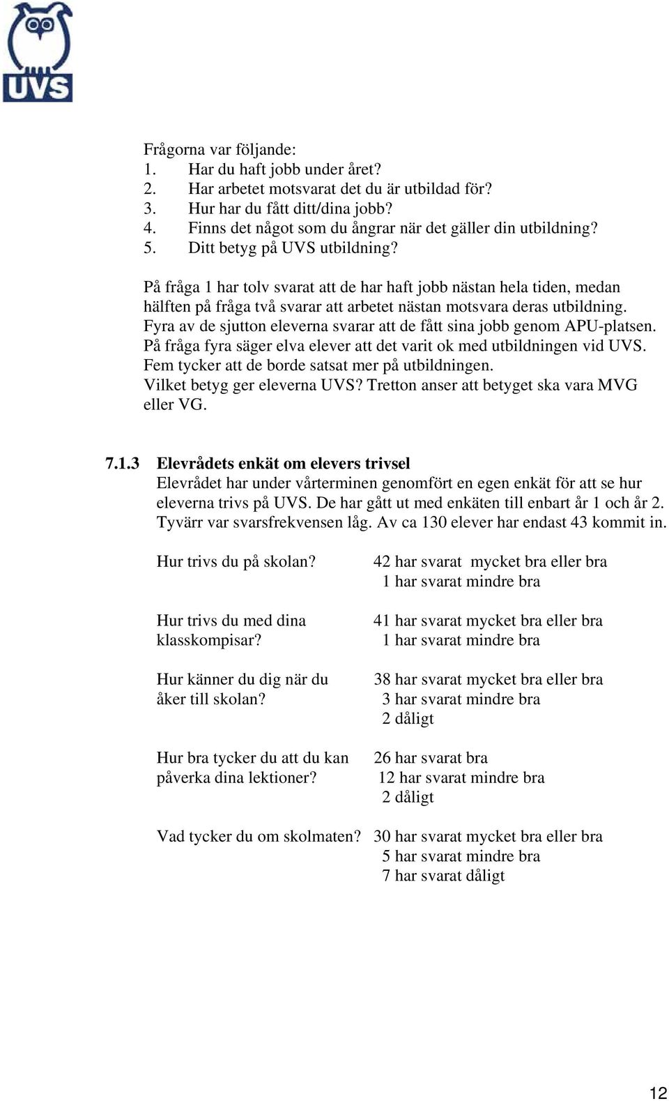 På fråga 1 har tolv svarat att de har haft jobb nästan hela tiden, medan hälften på fråga två svarar att arbetet nästan motsvara deras utbildning.