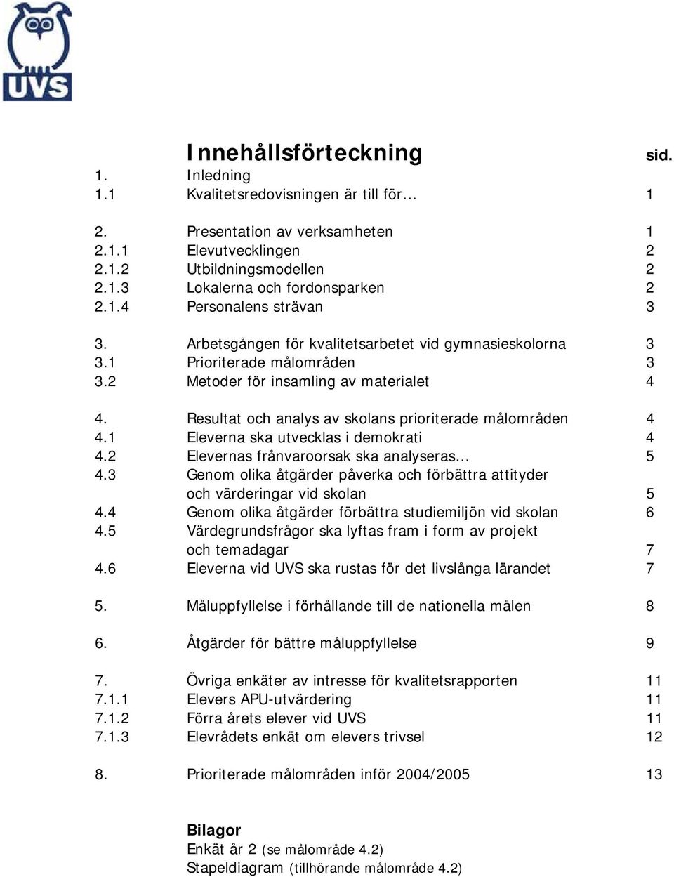 Resultat och analys av skolans prioriterade målområden 4 4.1 Eleverna ska utvecklas i demokrati 4 4.2 Elevernas frånvaroorsak ska analyseras 5 4.