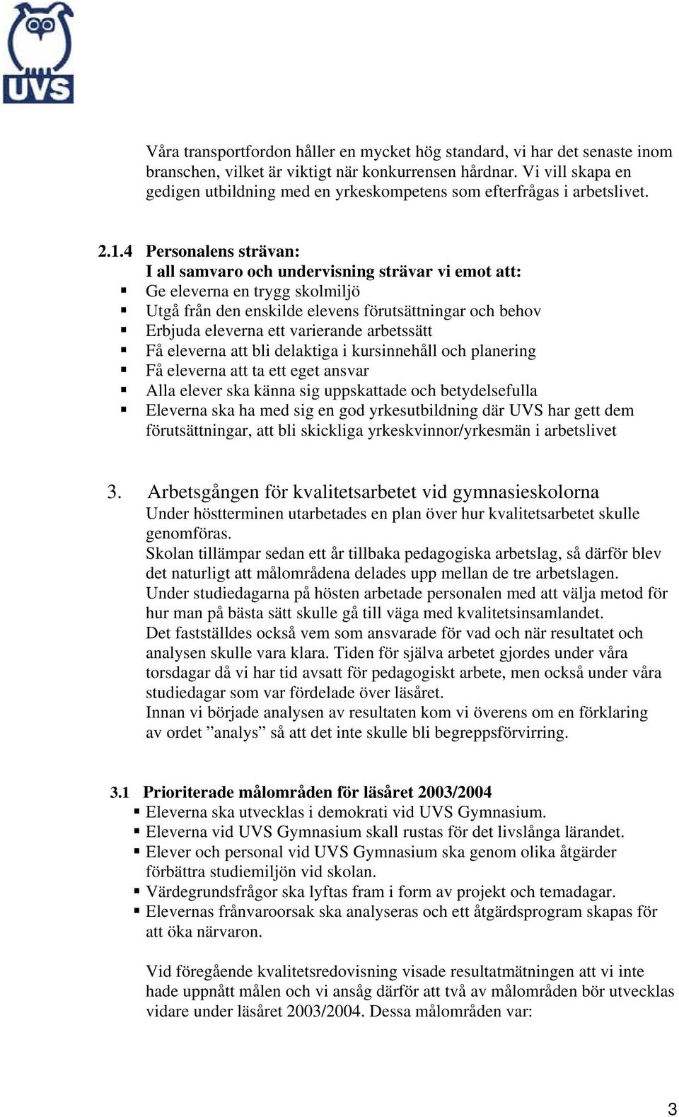 4 Personalens strävan: I all samvaro och undervisning strävar vi emot att: Ge eleverna en trygg skolmiljö Utgå från den enskilde elevens förutsättningar och behov Erbjuda eleverna ett varierande