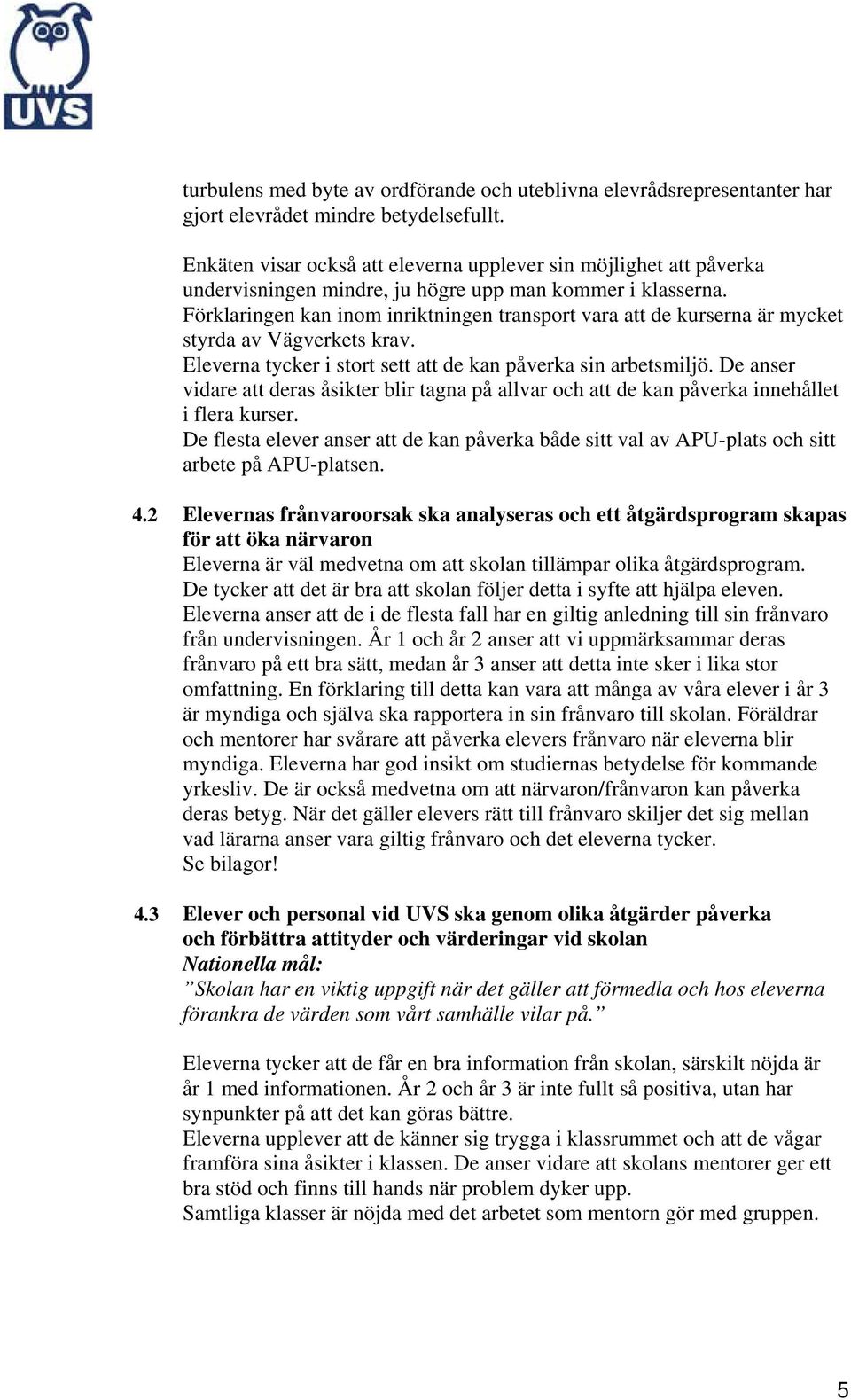 Förklaringen kan inom inriktningen transport vara att de kurserna är mycket styrda av Vägverkets krav. Eleverna tycker i stort sett att de kan påverka sin arbetsmiljö.