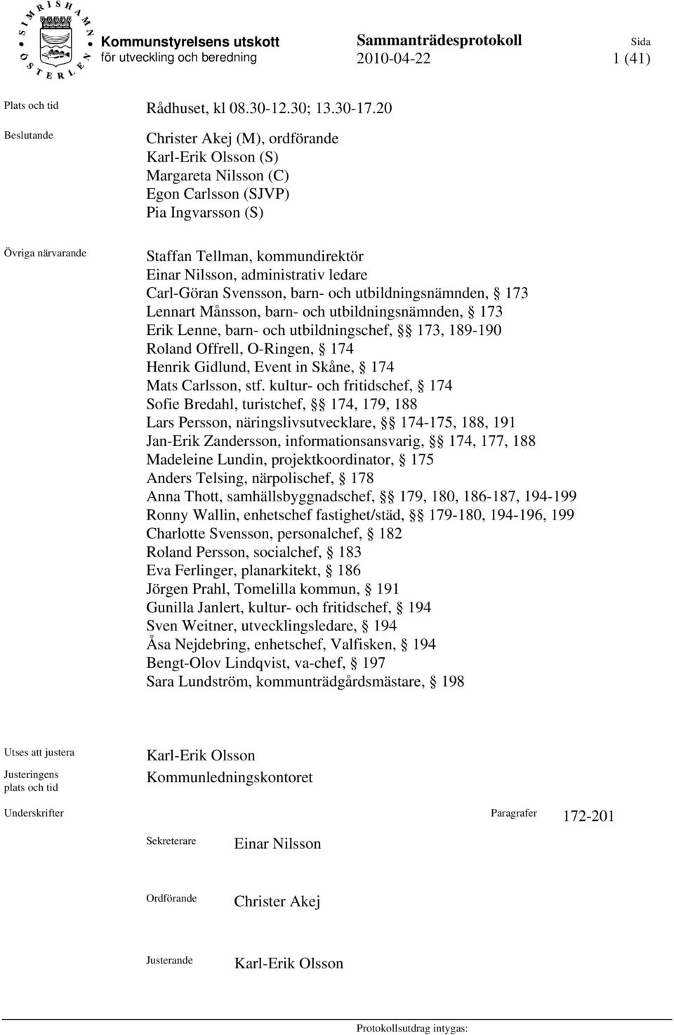 administrativ ledare Carl-Göran Svensson, barn- och utbildningsnämnden, 173 Lennart Månsson, barn- och utbildningsnämnden, 173 Erik Lenne, barn- och utbildningschef, 173, 189-190 Roland Offrell,