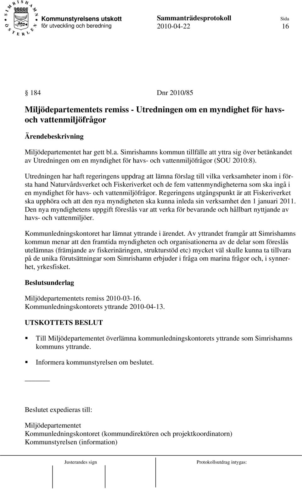 havs- och vattenmiljöfrågor. Regeringens utgångspunkt är att Fiskeriverket ska upphöra och att den nya myndigheten ska kunna inleda sin verksamhet den 1 januari 2011.