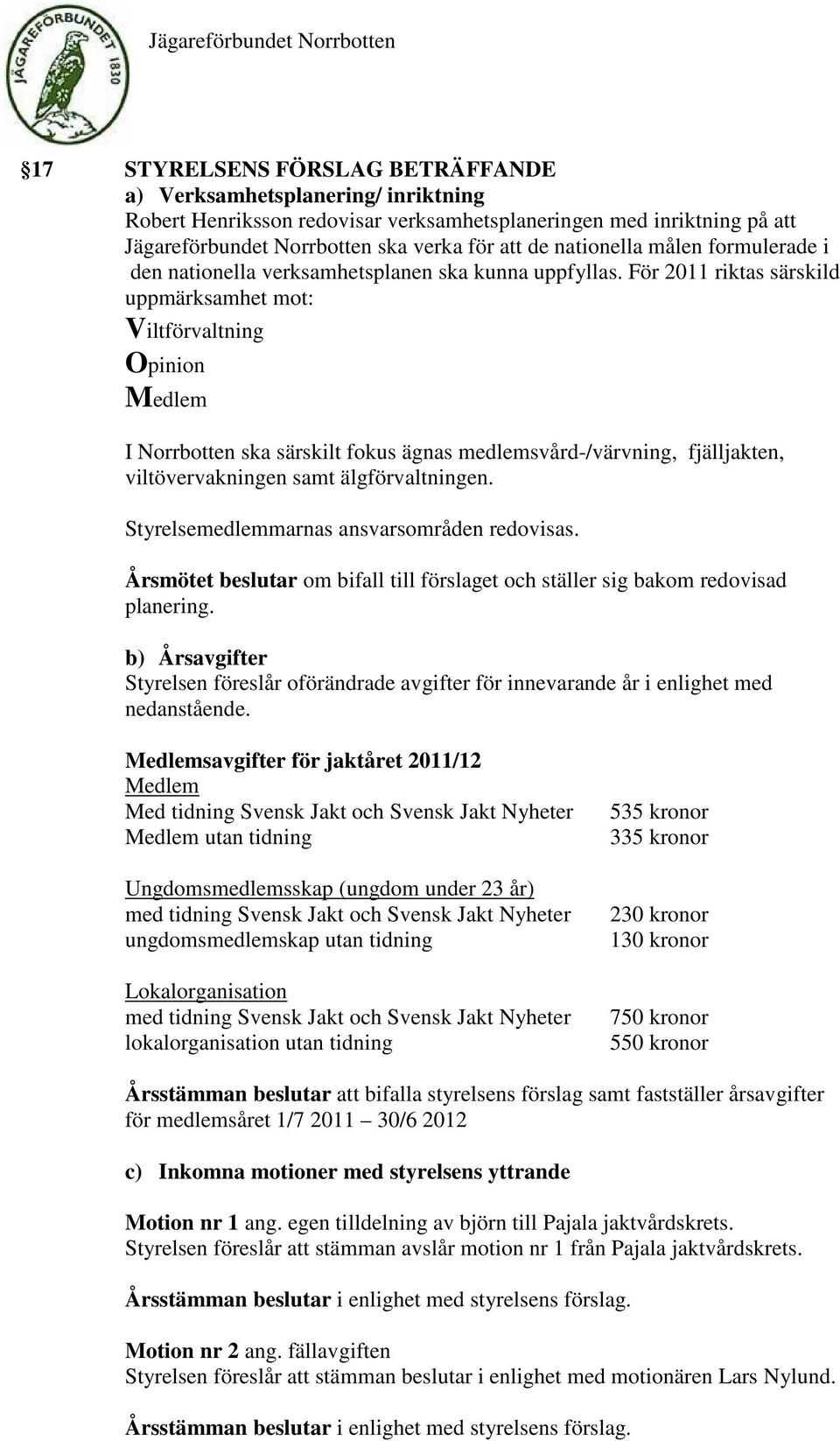 För 2011 riktas särskild uppmärksamhet mot: Viltförvaltning Opinion Medlem I Norrbotten ska särskilt fokus ägnas medlemsvård-/värvning, fjälljakten, viltövervakningen samt älgförvaltningen.