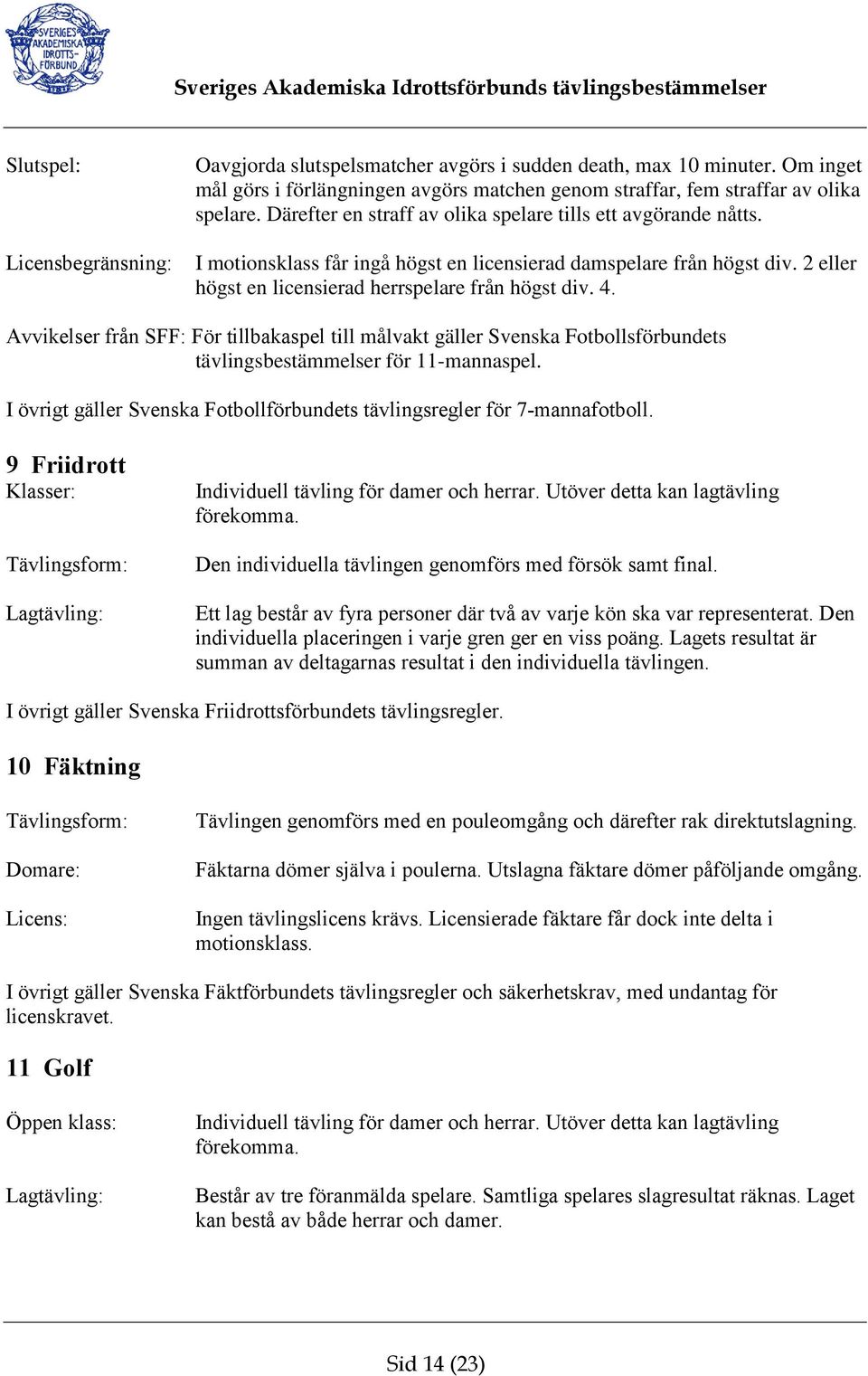 Avvikelser från SFF: För tillbakaspel till målvakt gäller Svenska Fotbollsförbundets tävlingsbestämmelser för 11-mannaspel. I övrigt gäller Svenska Fotbollförbundets tävlingsregler för 7-mannafotboll.